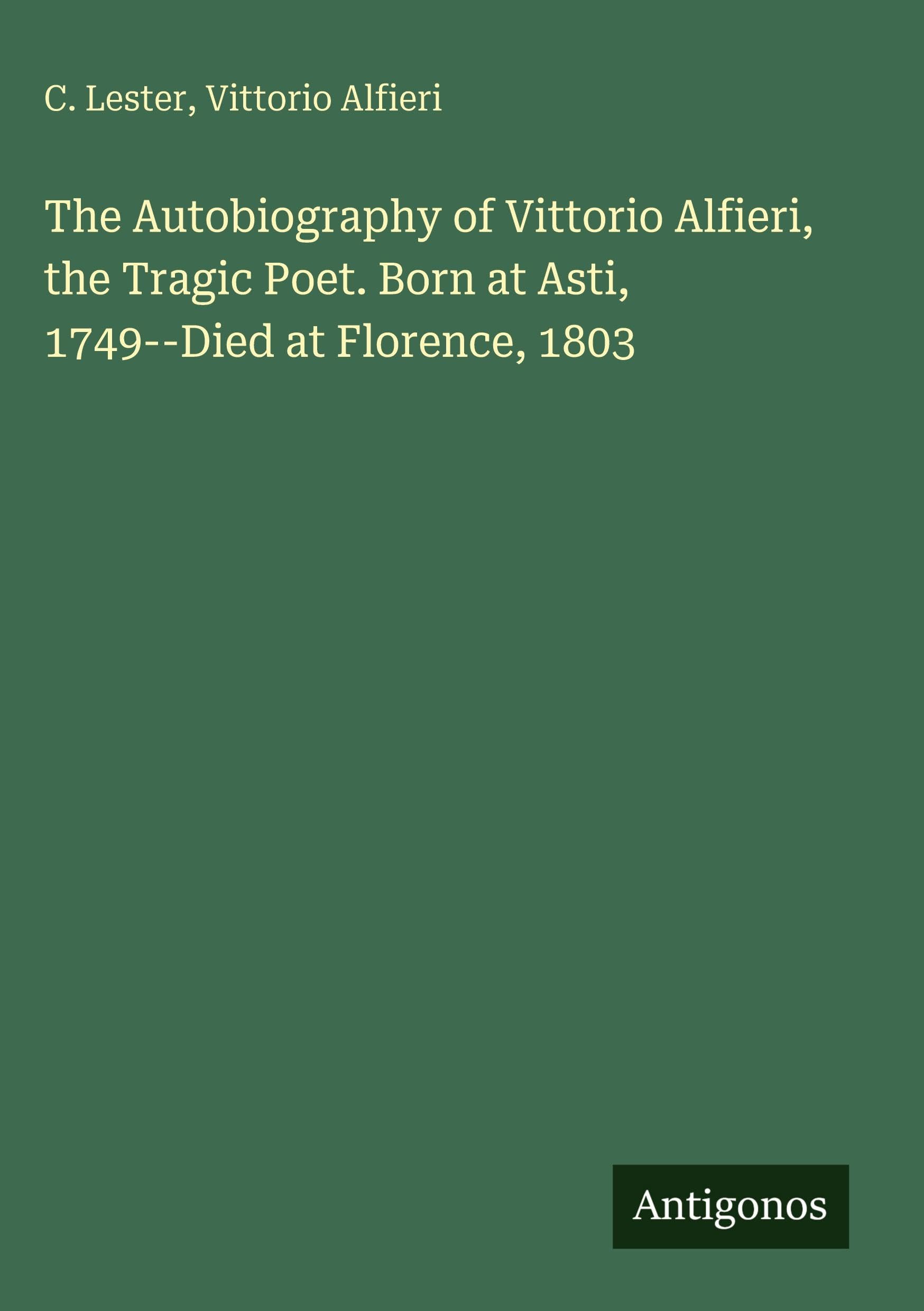 The Autobiography of Vittorio Alfieri, the Tragic Poet. Born at Asti, 1749--Died at Florence, 1803 Classics
