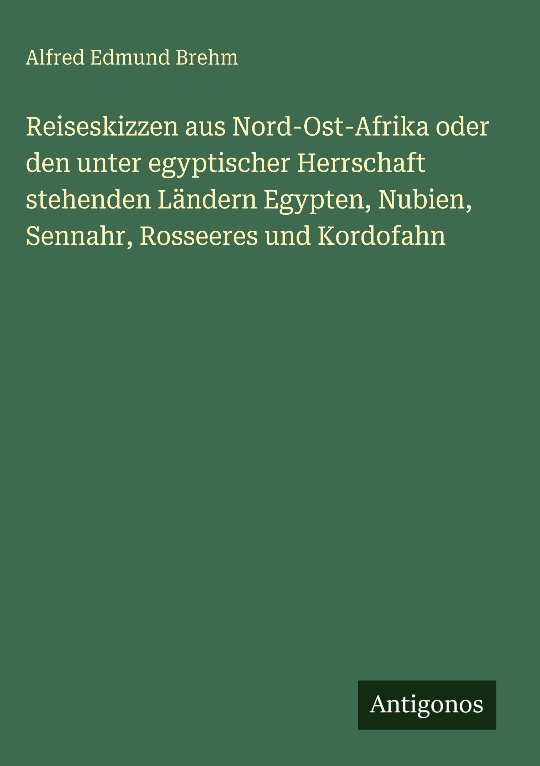 Reiseskizzen aus Nord-Ost-Afrika oder den unter egyptischer Herrschaft stehenden Ländern Egypten, Nubien, Sennahr, Rosseeres und Kordofahn Classics