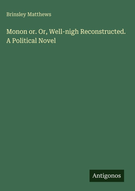 Monon or. Or, Well-nigh Reconstructed. A Political Novel Classics