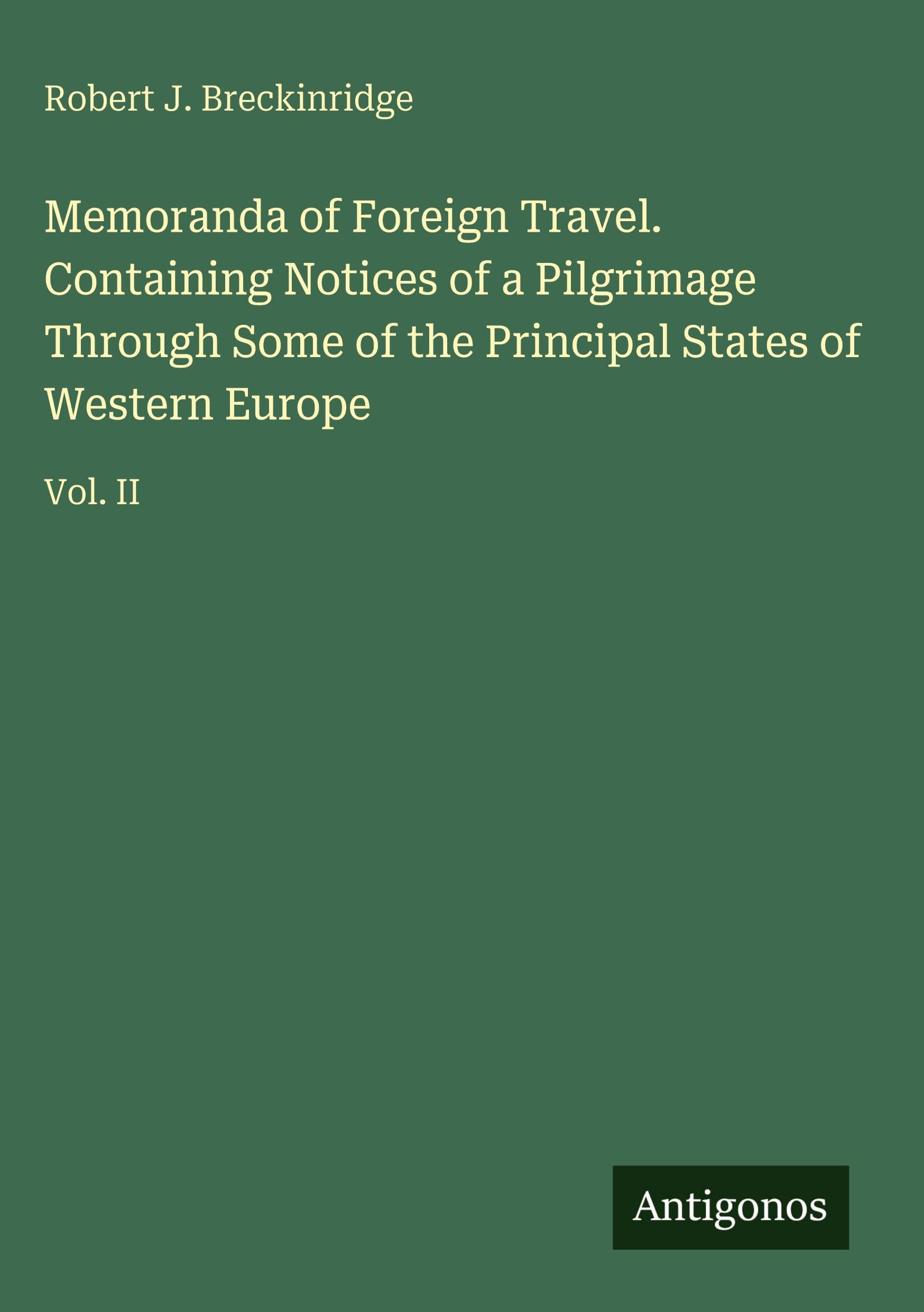 Memoranda of Foreign Travel. Containing Notices of a Pilgrimage Through Some of the Principal States of Western Europe Classics