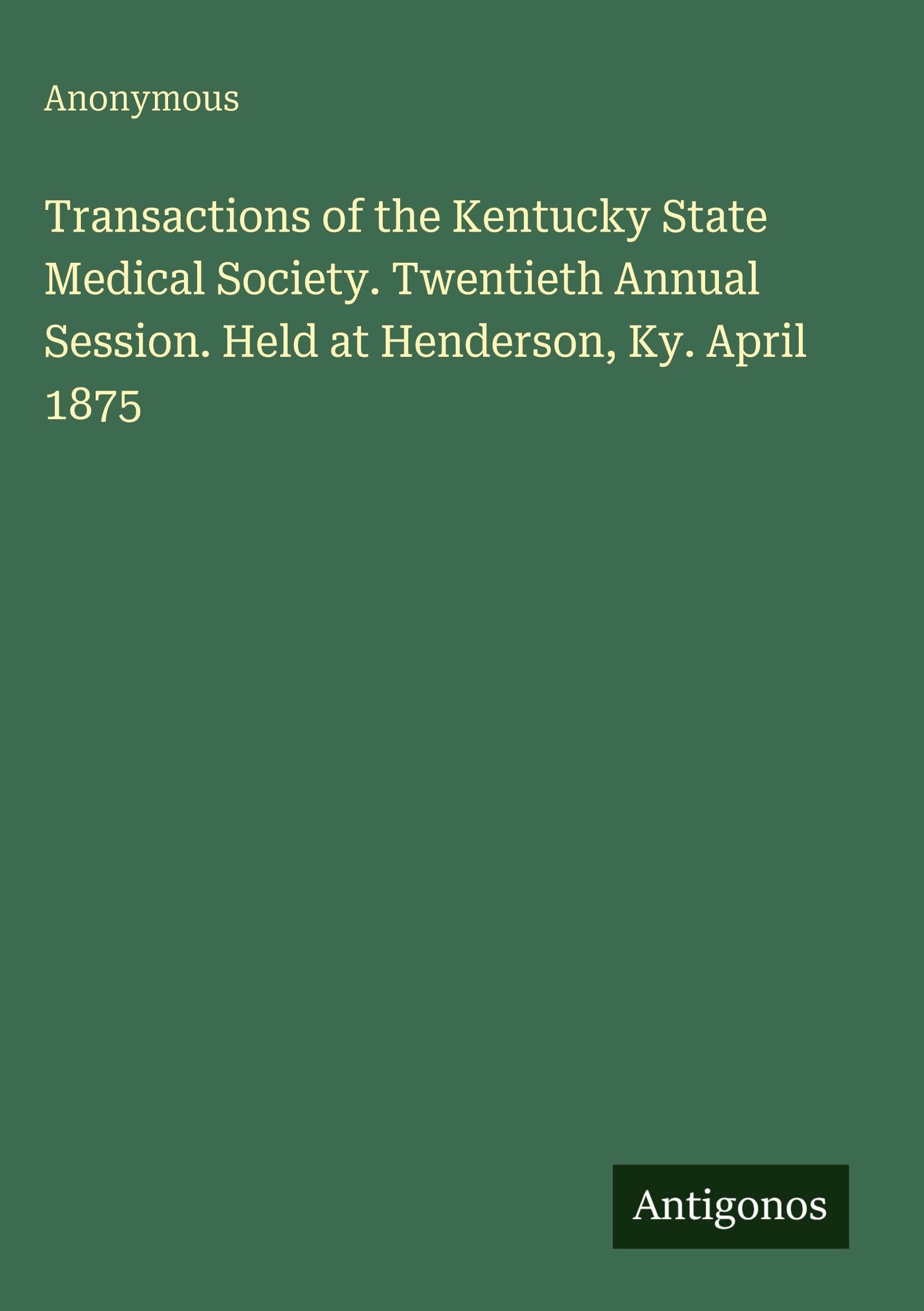Transactions of the Kentucky State Medical Society. Twentieth Annual Session. Held at Henderson, Ky. April 1875 Classics