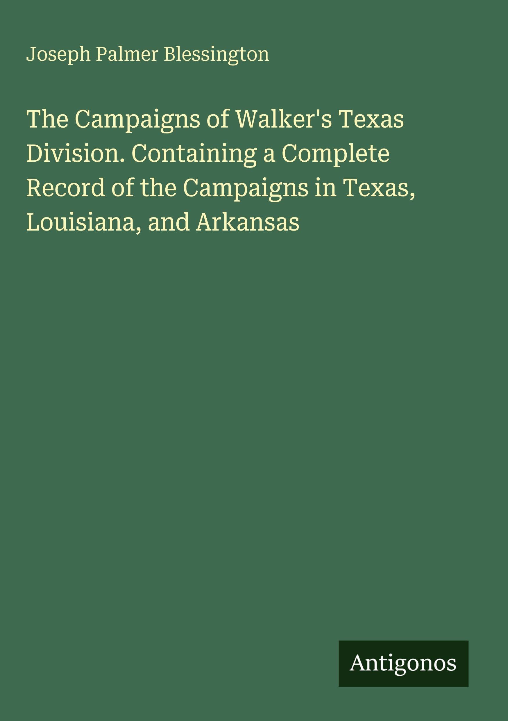 The Campaigns of Walker's Texas Division. Containing a Complete Record of the Campaigns in Texas, Louisiana, and Arkansas Classics