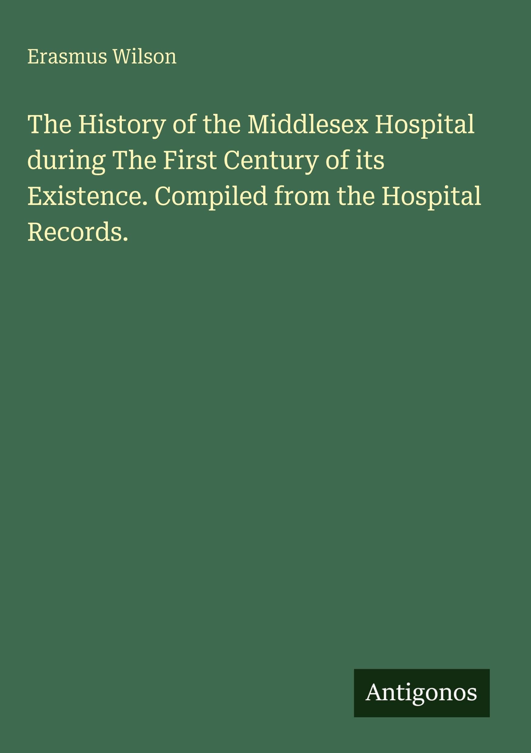 The History of the Middlesex Hospital during The First Century of its Existence. Compiled from the Hospital Records. Classics