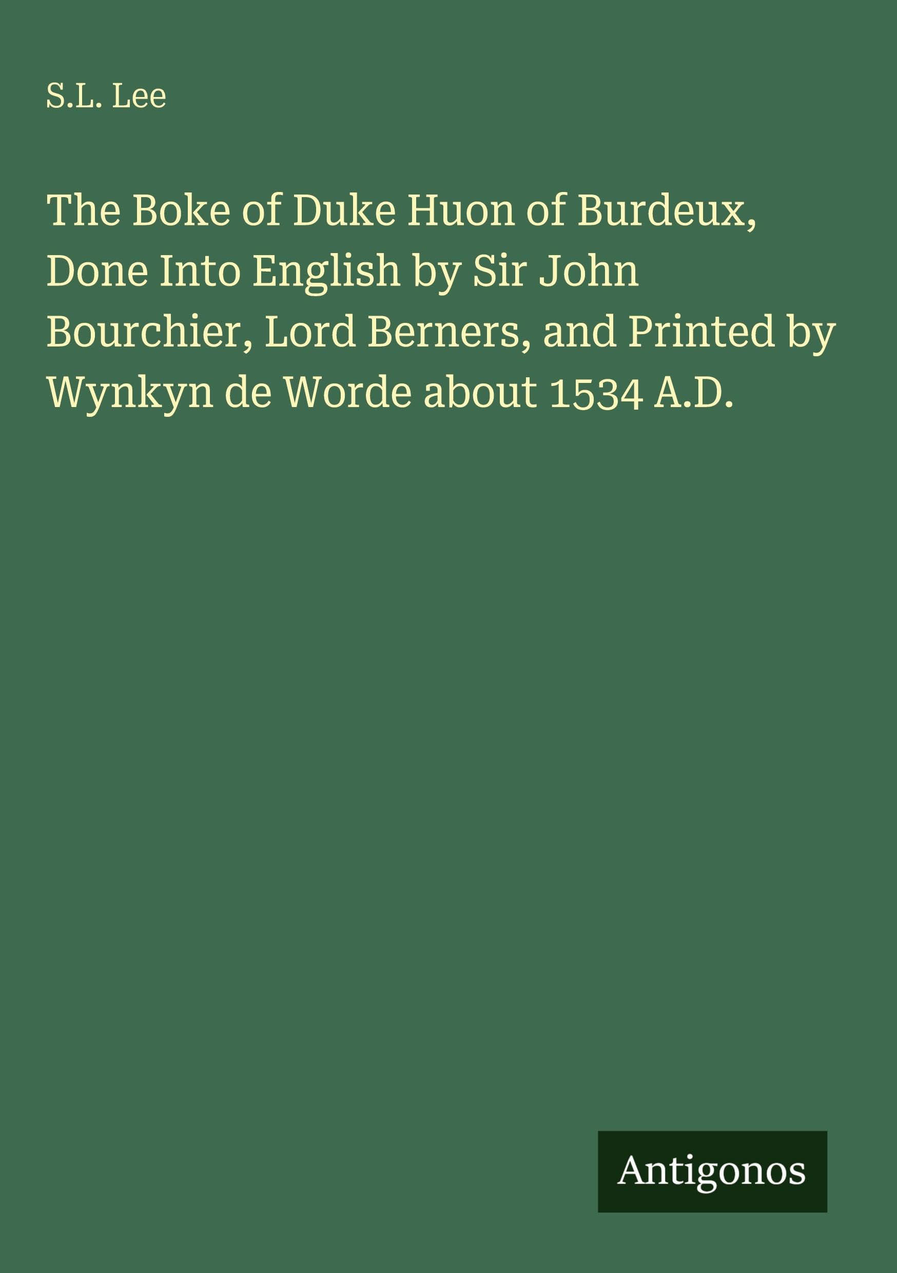 The Boke of Duke Huon of Burdeux, Done Into English by Sir John Bourchier, Lord Berners, and Printed by Wynkyn de Worde about 1534 A.D. Classics