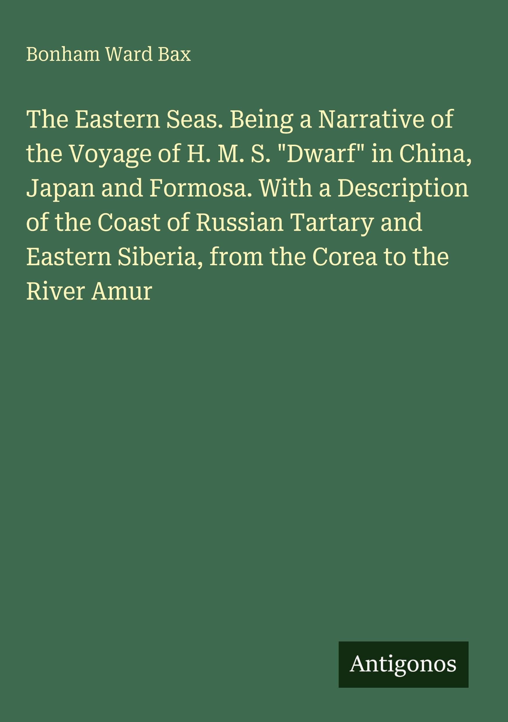 The Eastern Seas. Being a Narrative of the Voyage of H. M. S. "Dwarf" in China, Japan and Formosa. With a Description of the Coast of Russian Tartary and Eastern Siberia, from the Corea to the River Amur Classics