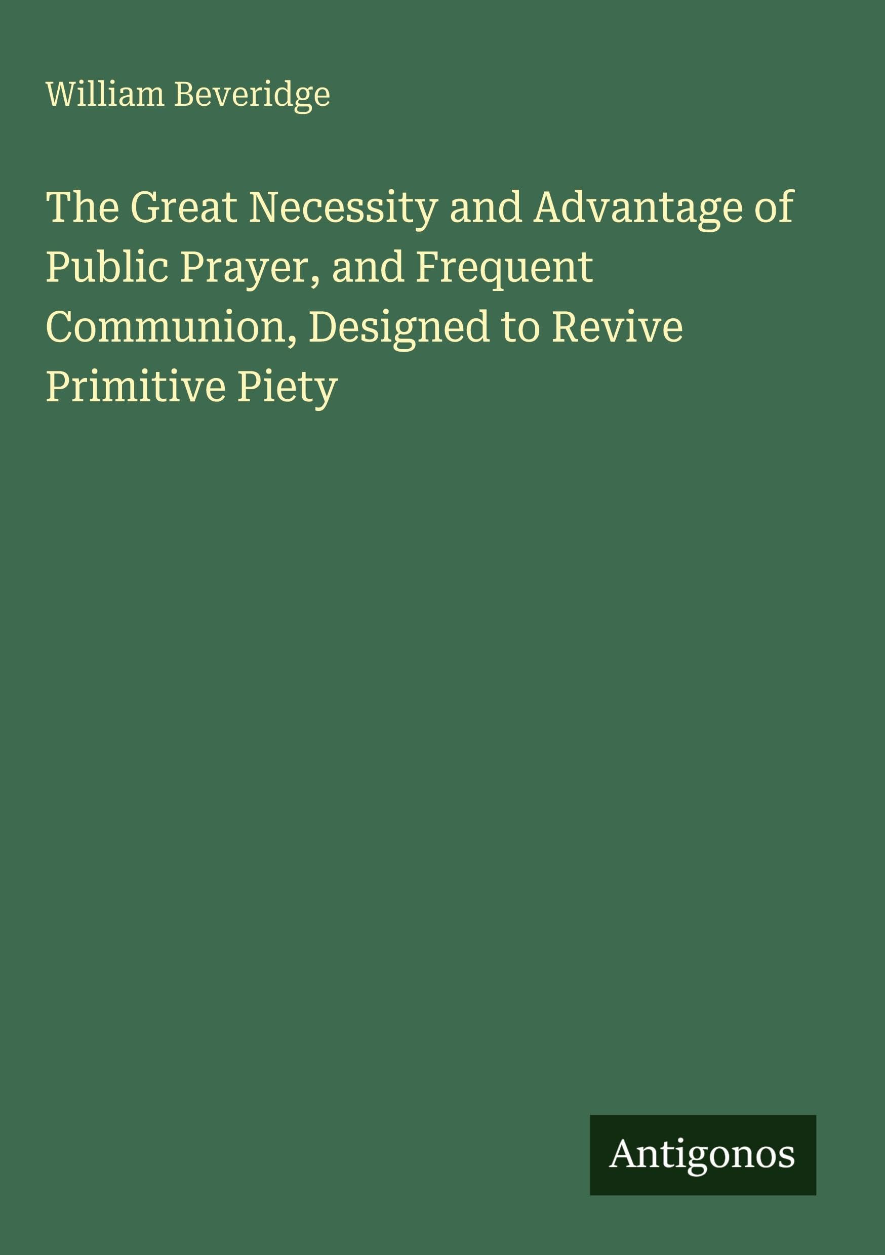 The Great Necessity and Advantage of Public Prayer, and Frequent Communion, Designed to Revive Primitive Piety Classics