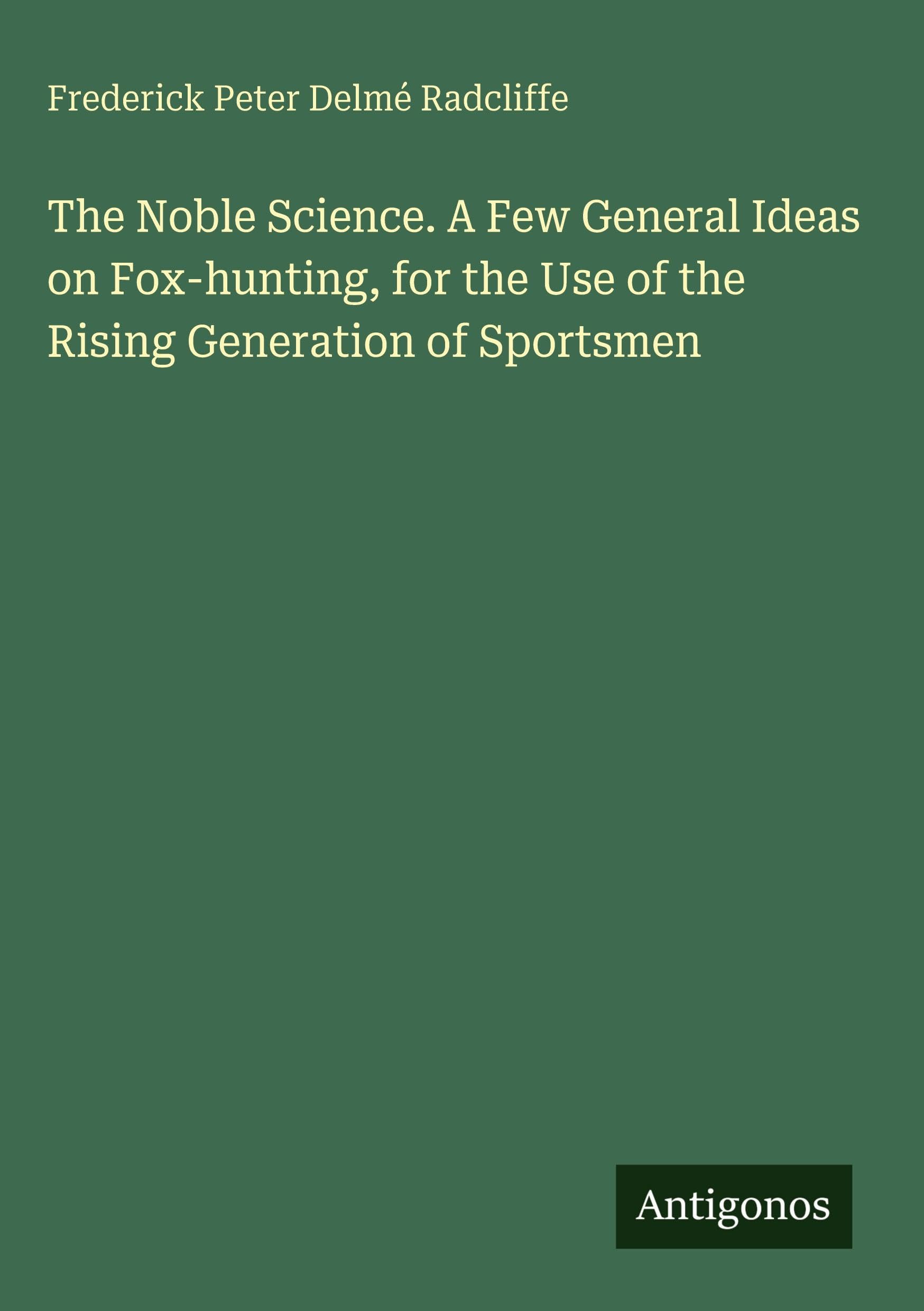 The Noble Science. A Few General Ideas on Fox-hunting, for the Use of the Rising Generation of Sportsmen Classics