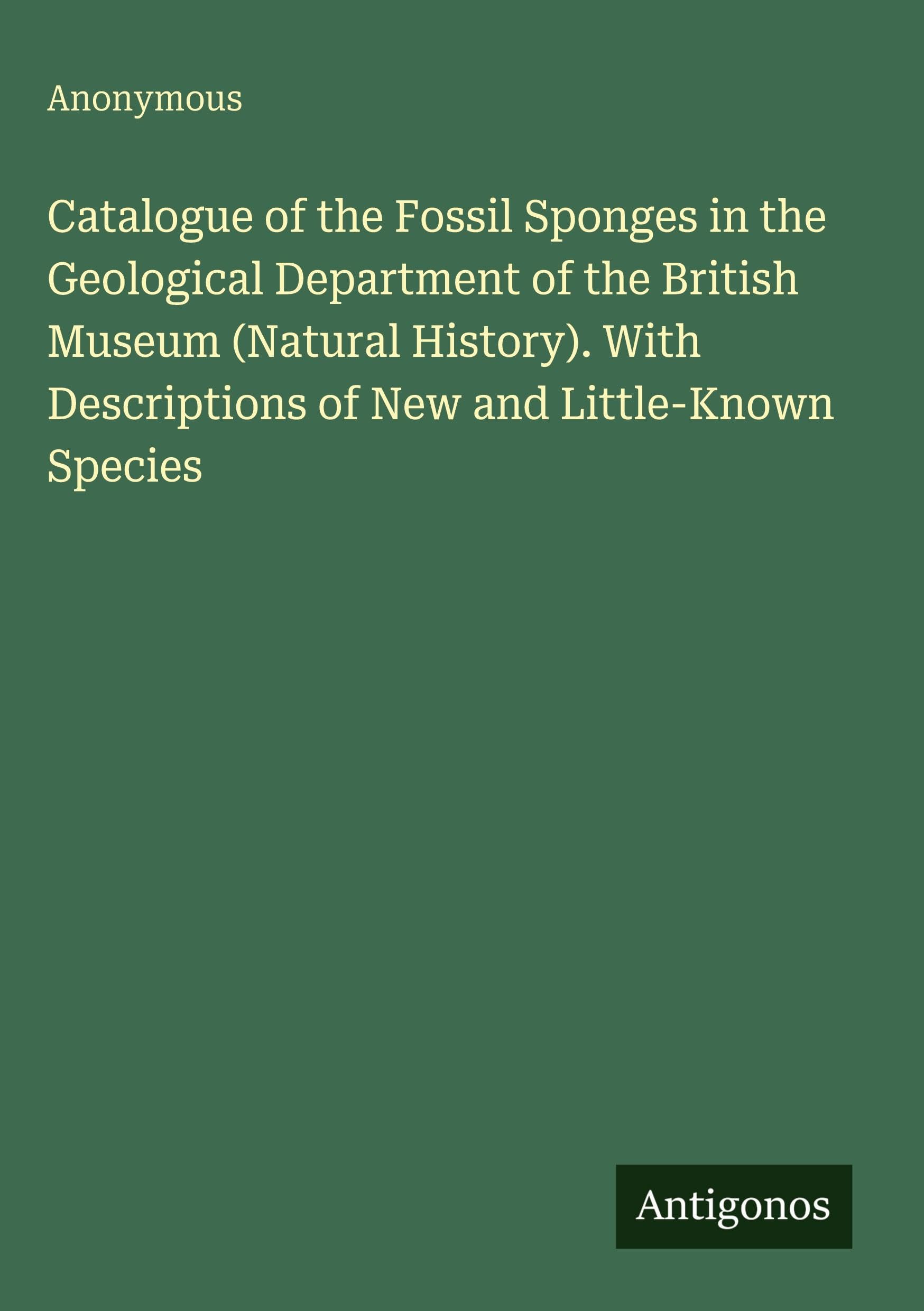 Catalogue of the Fossil Sponges in the Geological Department of the British Museum (Natural History). With Descriptions of New and Little-Known Species Classics