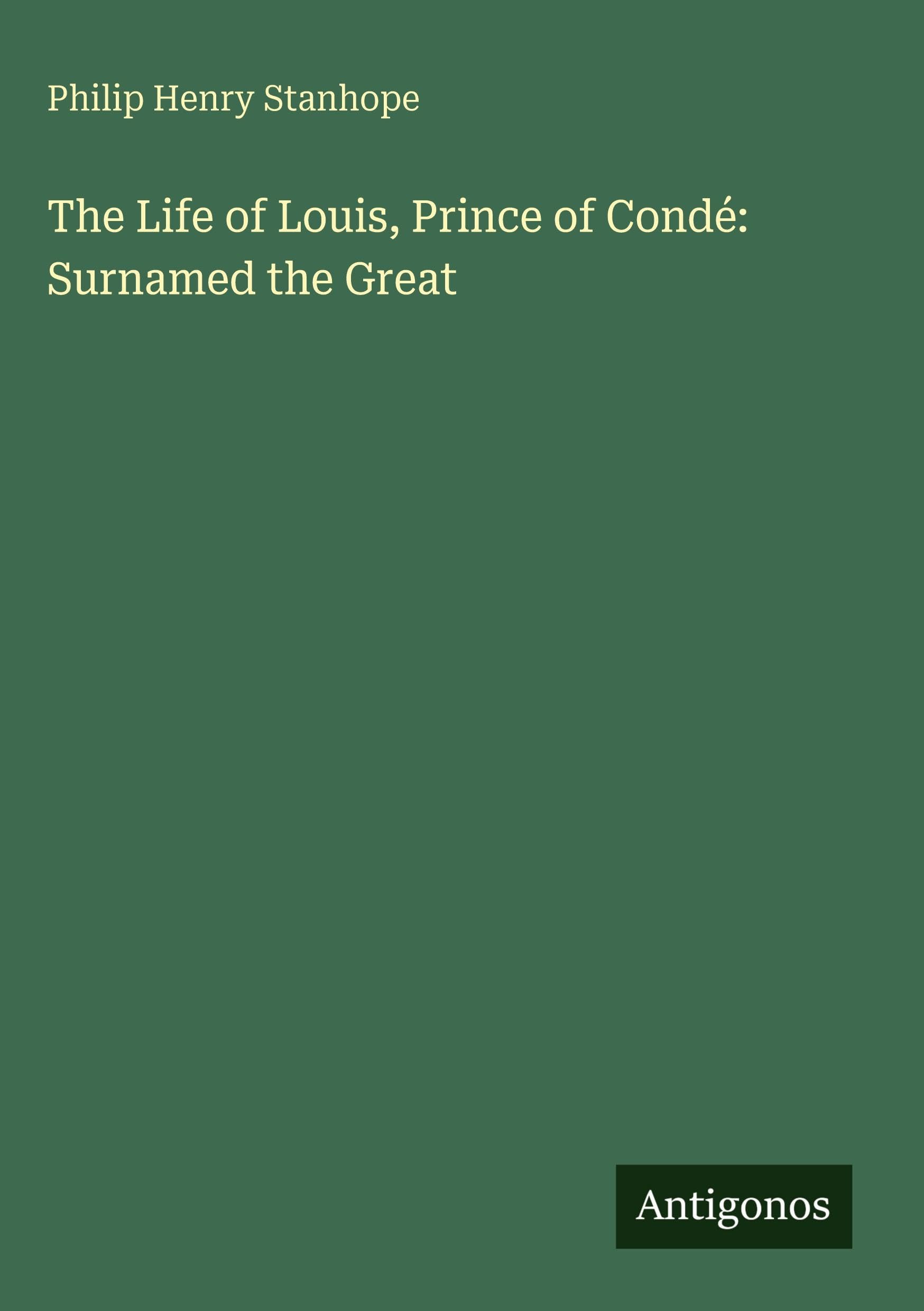 The Life of Louis, Prince of Condé: Surnamed the Great Classics