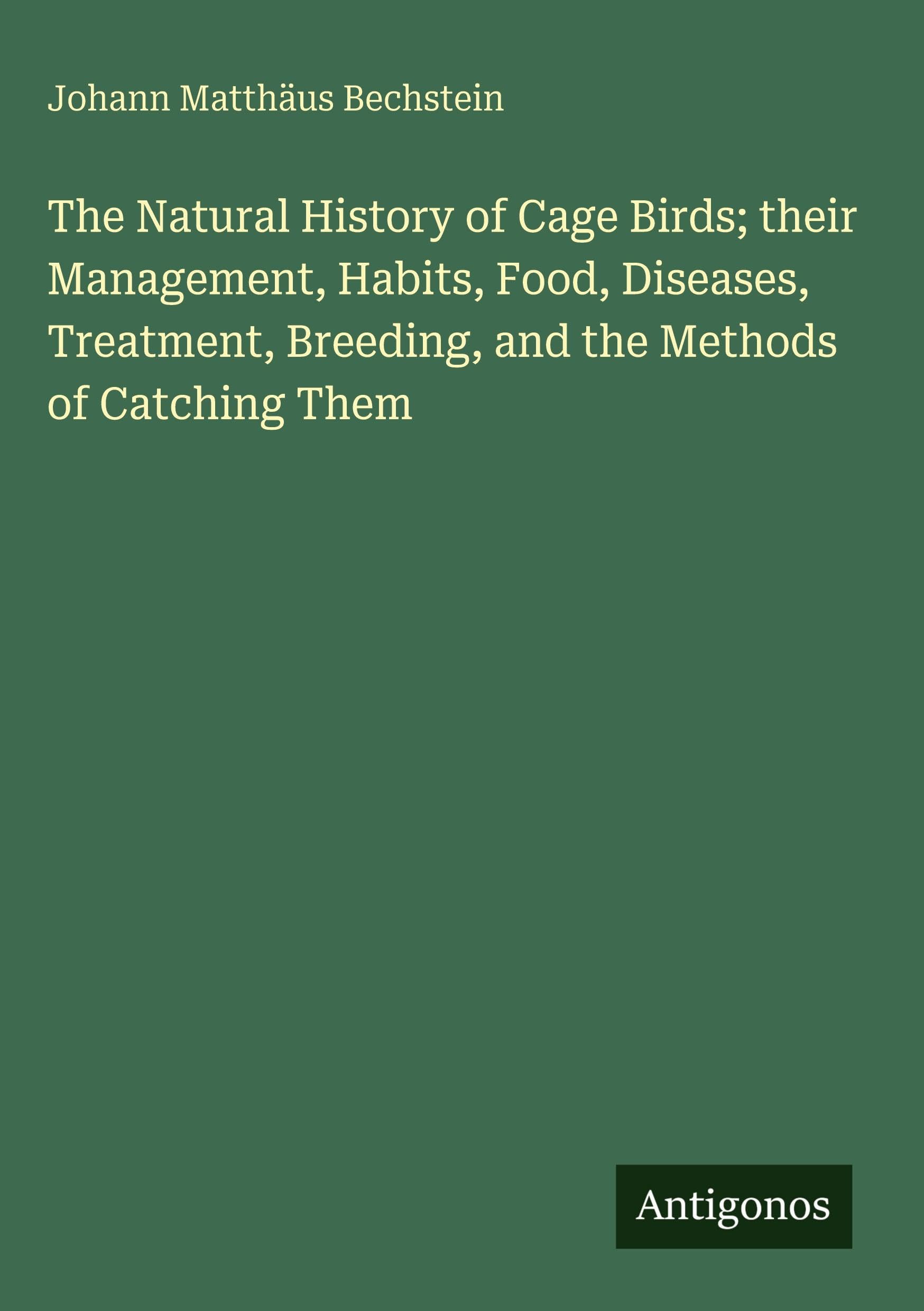 The Natural History of Cage Birds; their Management, Habits, Food, Diseases, Treatment, Breeding, and the Methods of Catching Them Classics