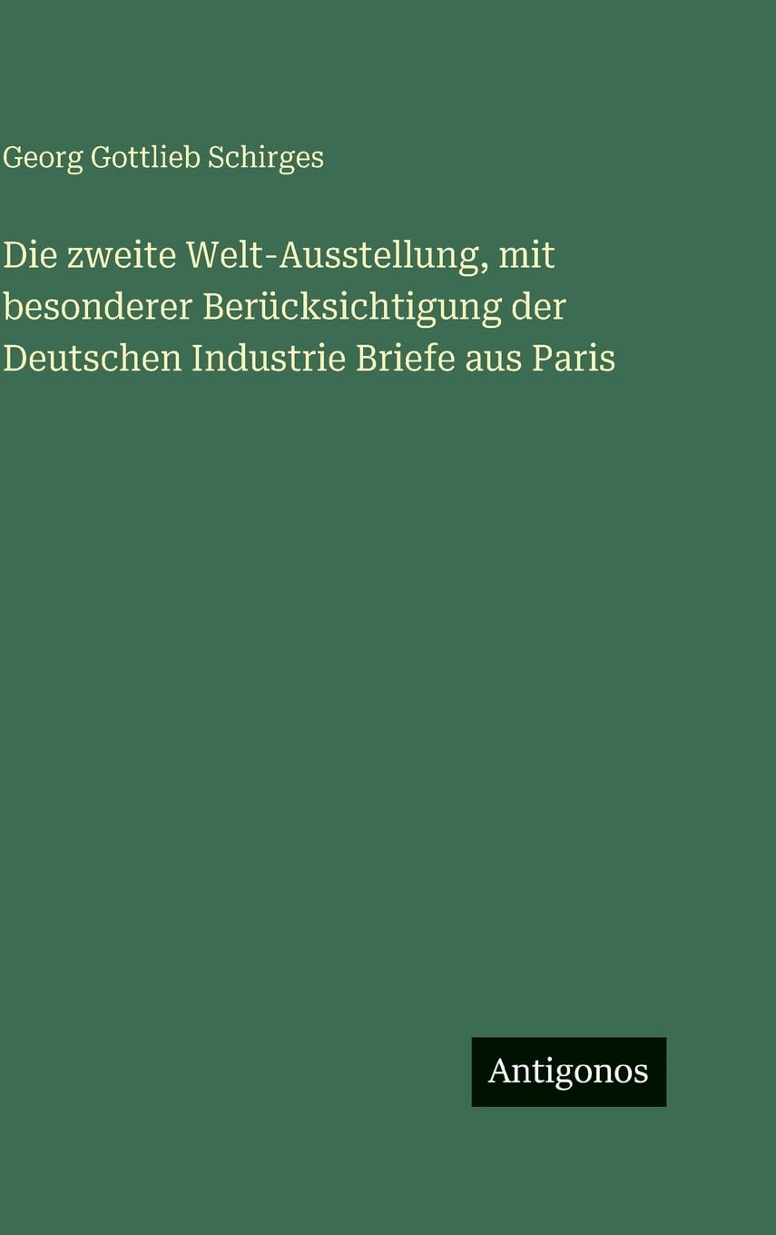 Die zweite Welt-Ausstellung, mit besonderer Berücksichtigung der Deutschen Industrie Briefe aus Paris Contemporary literature