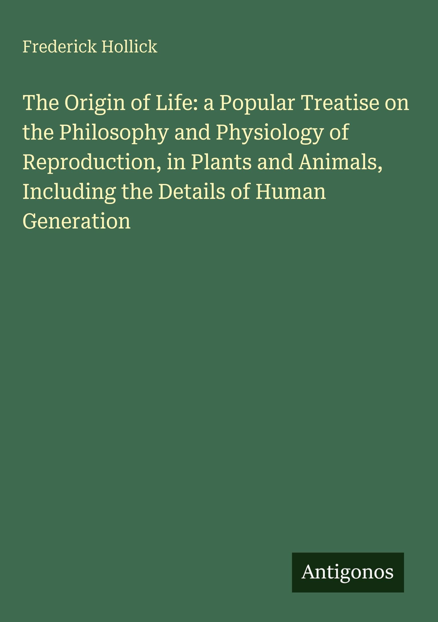 The Origin of Life: a Popular Treatise on the Philosophy and Physiology of Reproduction, in Plants and Animals, Including the Details of Human Generation Classics