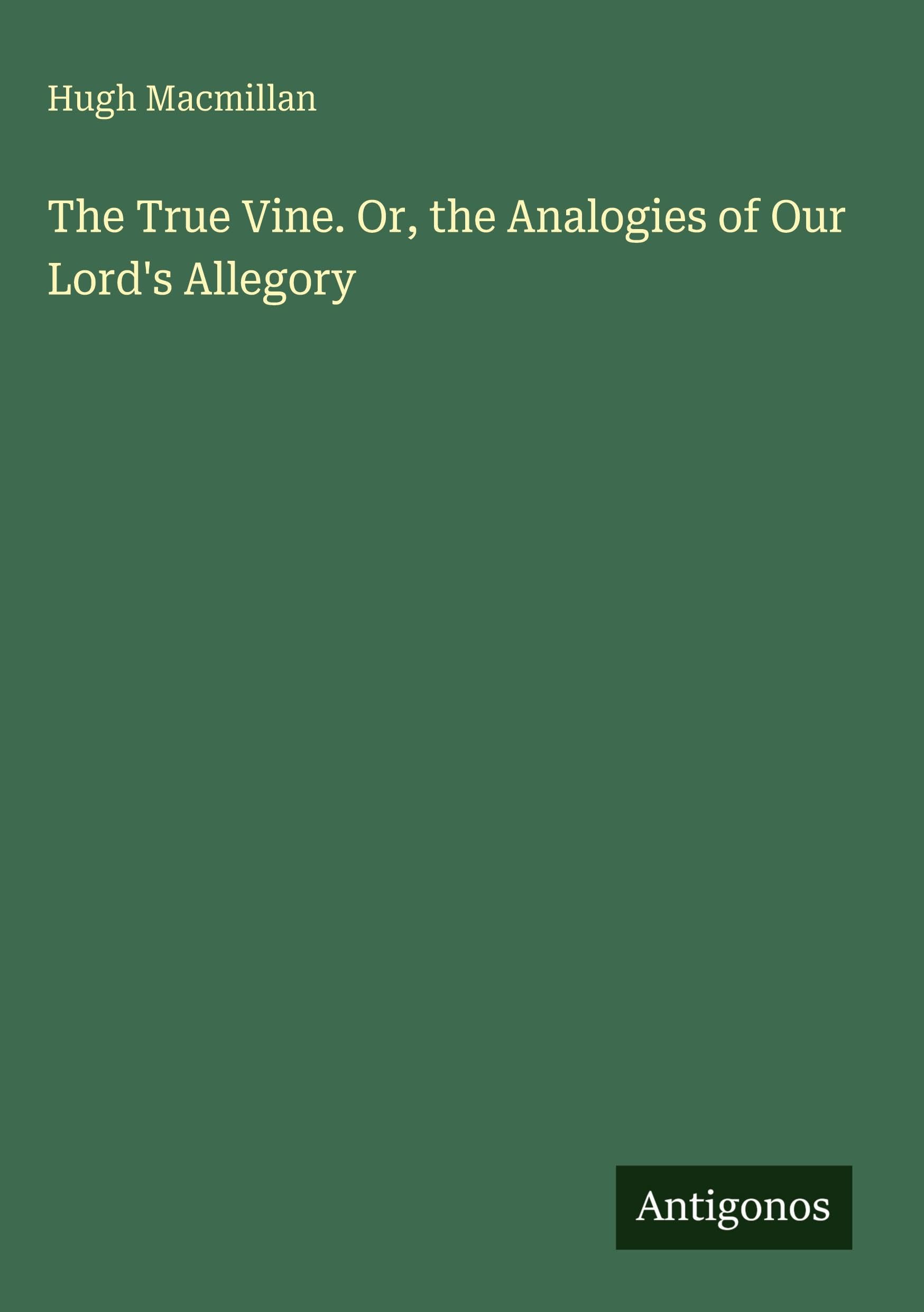 The True Vine. Or, the Analogies of Our Lord's Allegory Classics