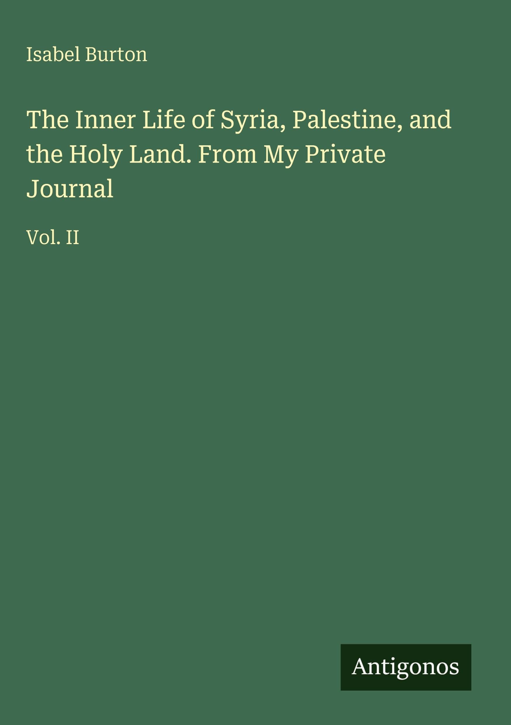 The Inner Life of Syria, Palestine, and the Holy Land. From My Private Journal Classics