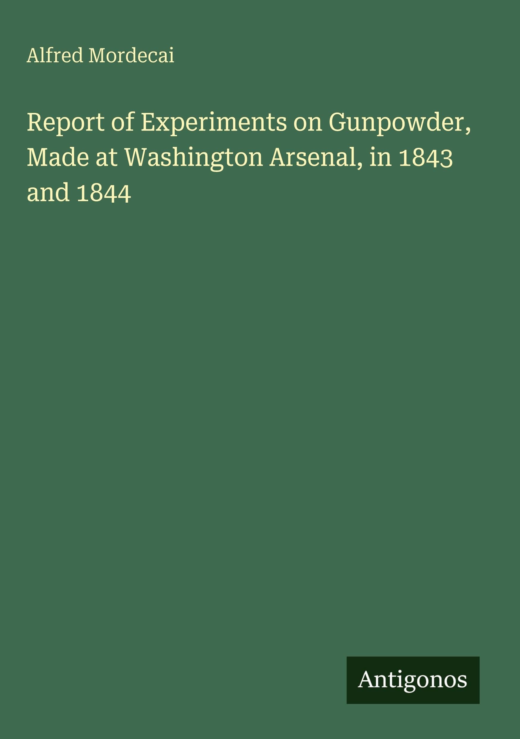 Report of Experiments on Gunpowder, Made at Washington Arsenal, in 1843 and 1844 Classics