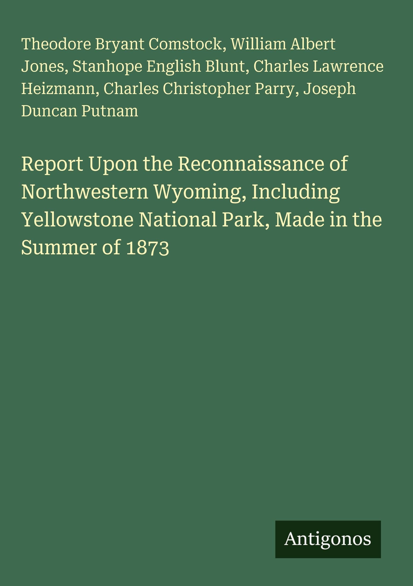 Report Upon the Reconnaissance of Northwestern Wyoming, Including Yellowstone National Park, Made in the Summer of 1873 Classics