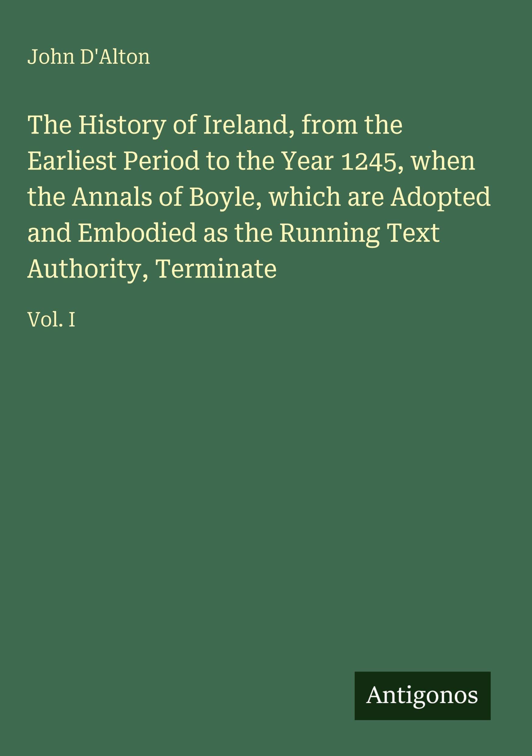 The History of Ireland, from the Earliest Period to the Year 1245, when the Annals of Boyle, which are Adopted and Embodied as the Running Text Authority, Terminate Classics