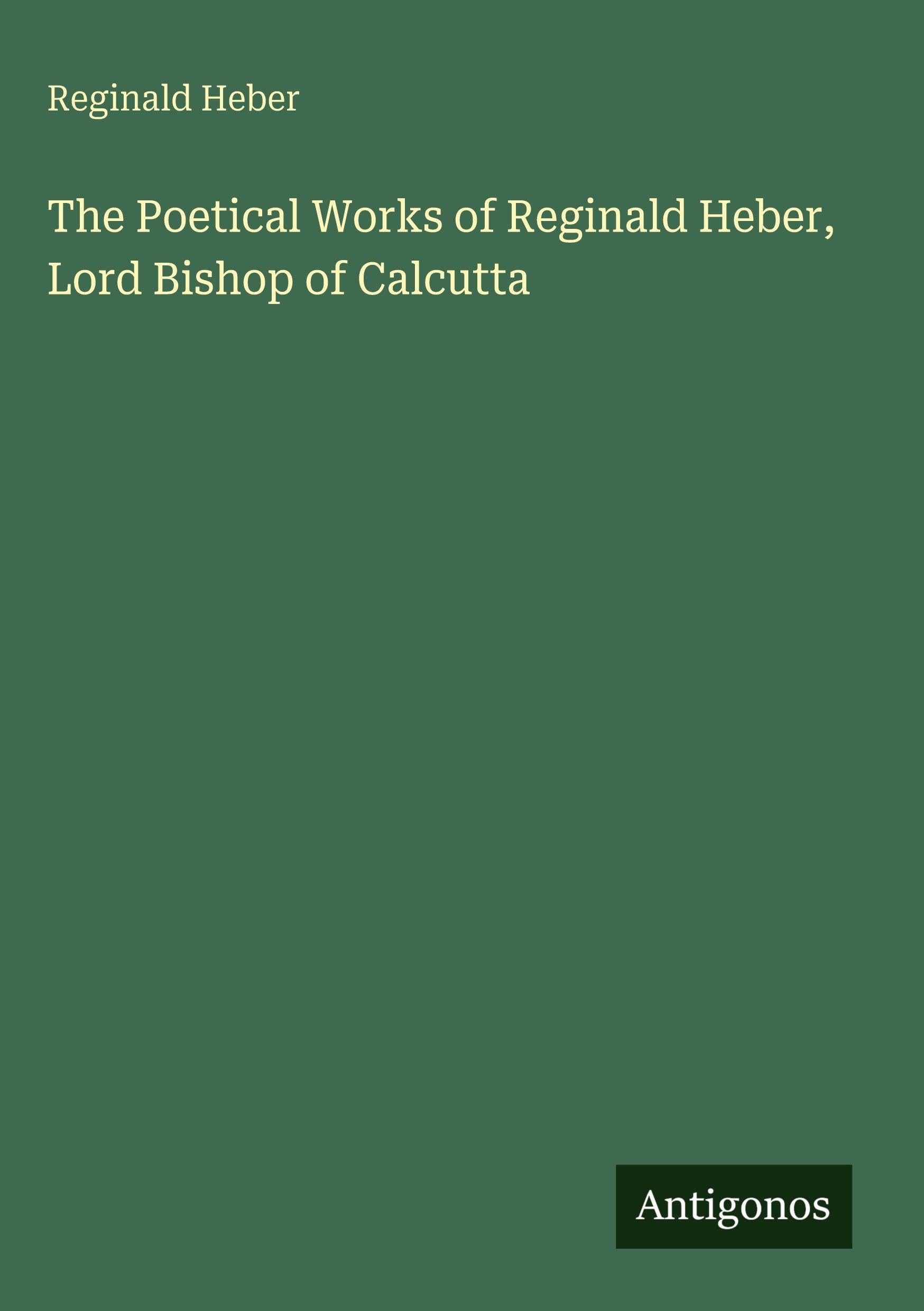 The Poetical Works of Reginald Heber, Lord Bishop of Calcutta Classics