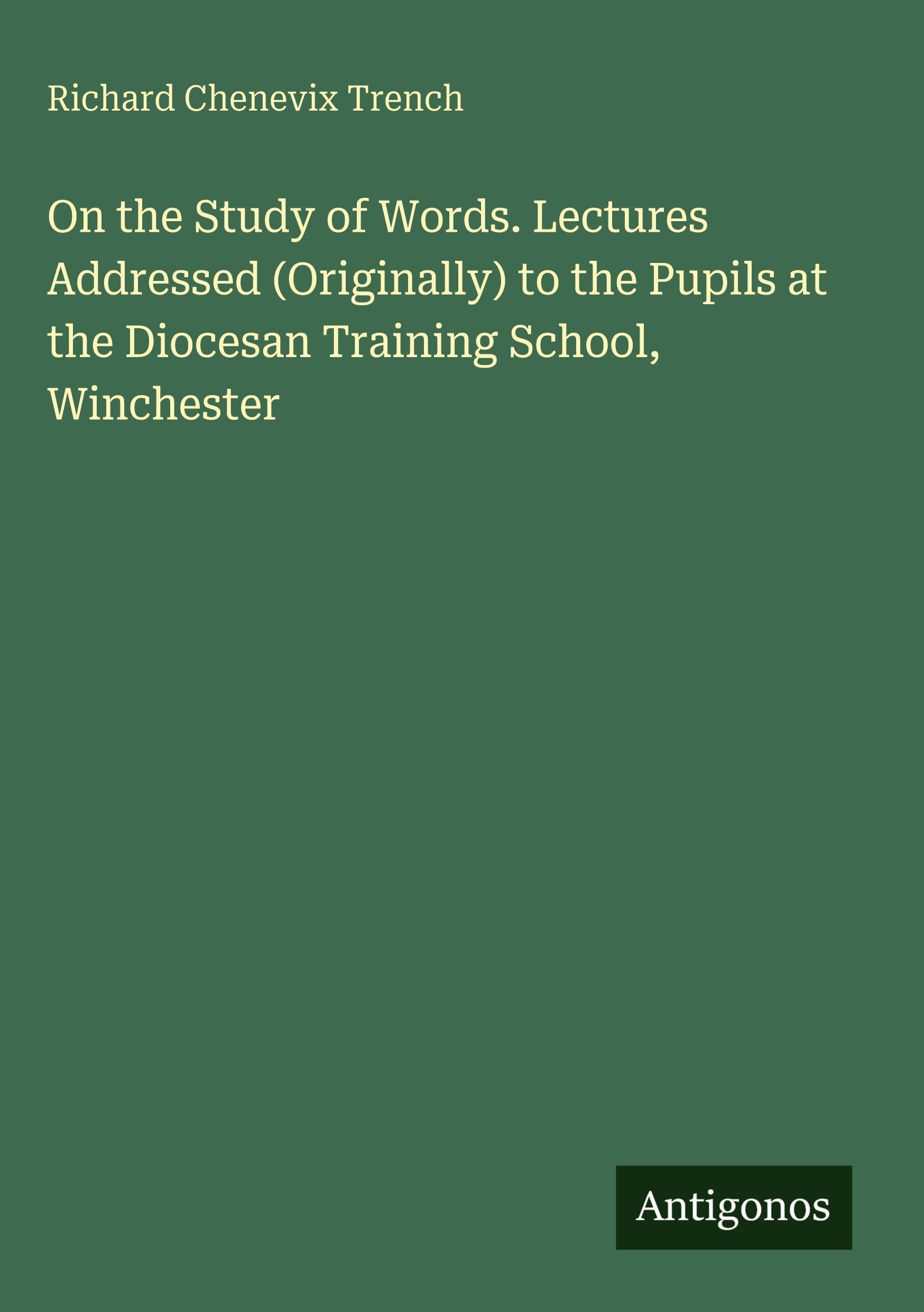 On the Study of Words. Lectures Addressed (Originally) to the Pupils at the Diocesan Training School, Winchester Classics