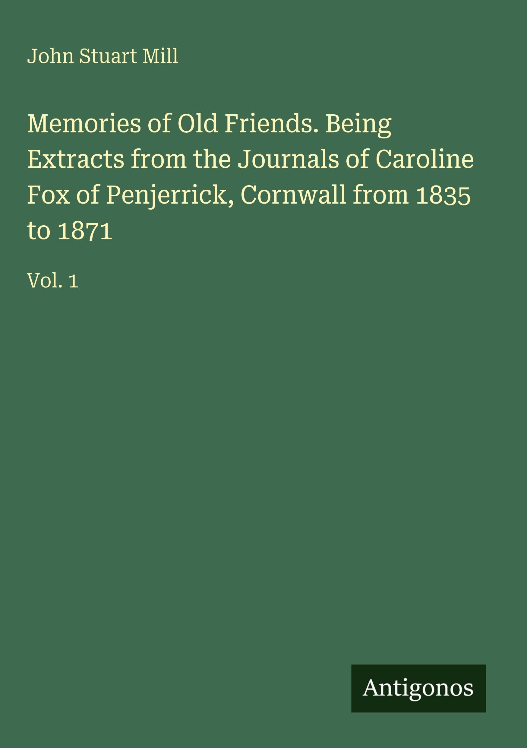 Memories of Old Friends. Being Extracts from the Journals of Caroline Fox of Penjerrick, Cornwall from 1835 to 1871 Classics