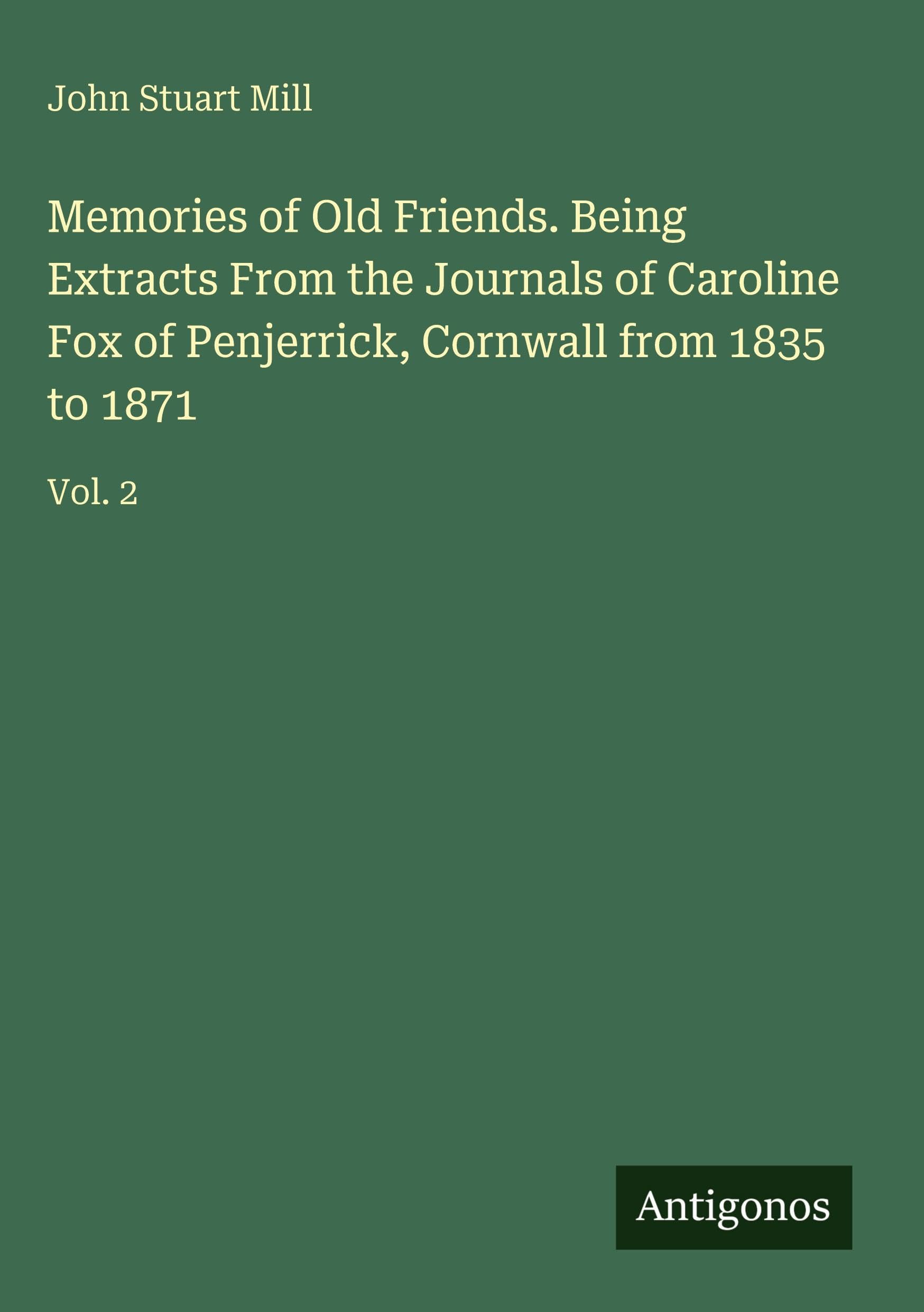 Memories of Old Friends. Being Extracts From the Journals of Caroline Fox of Penjerrick, Cornwall from 1835 to 1871 Classics