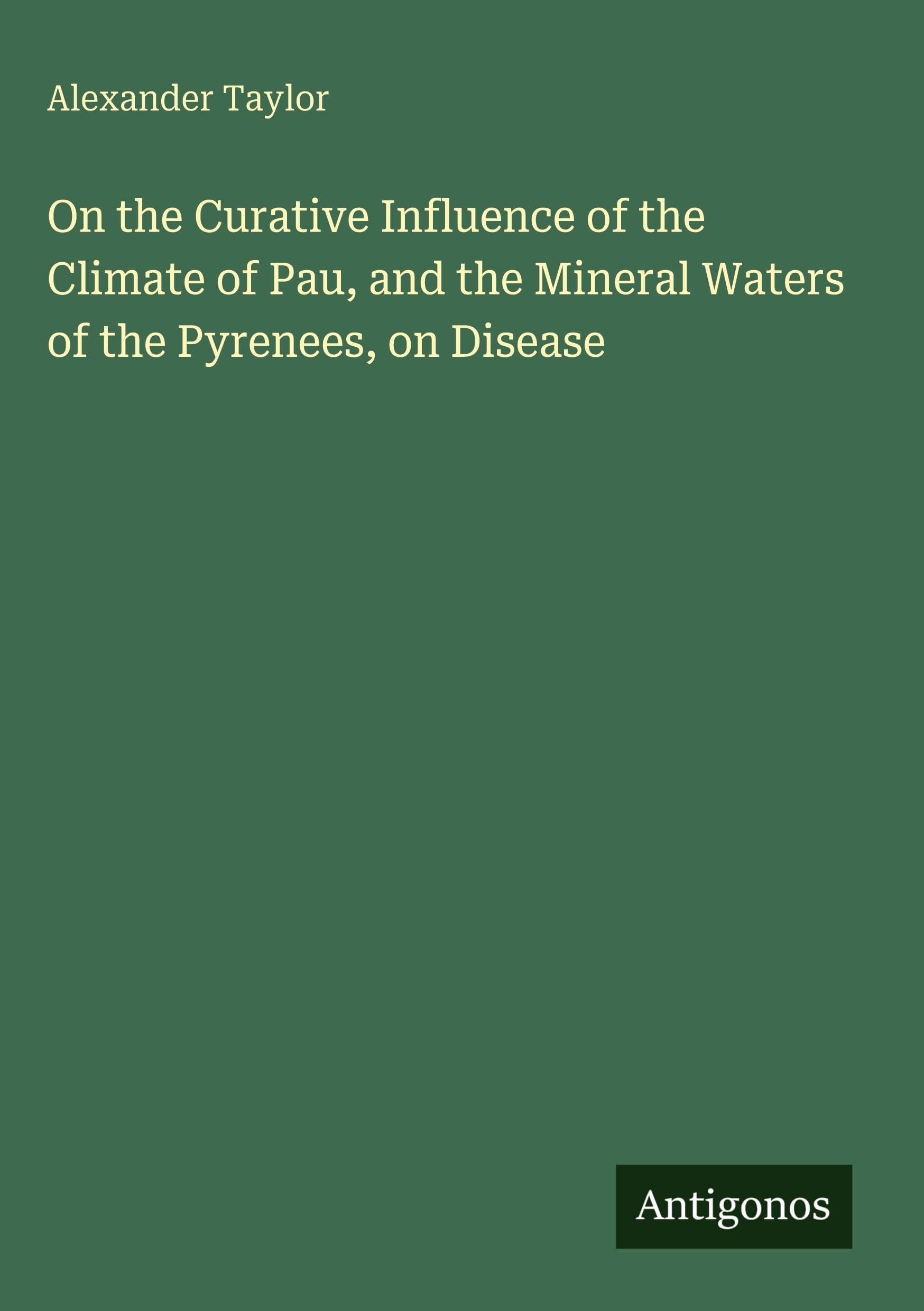 On the Curative Influence of the Climate of Pau, and the Mineral Waters of the Pyrenees, on Disease Classics