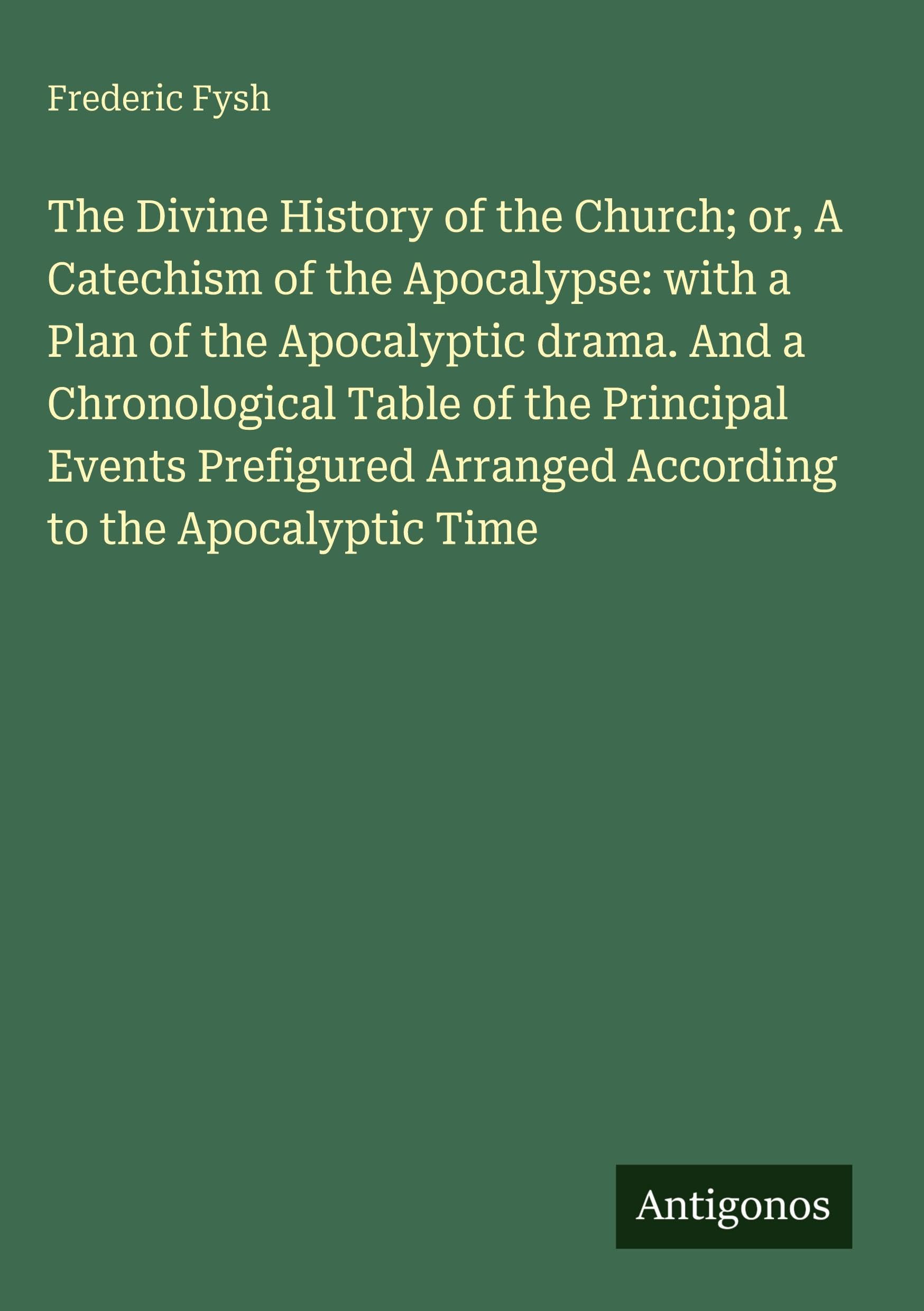The Divine History of the Church; or, A Catechism of the Apocalypse: with a Plan of the Apocalyptic drama. And a Chronological Table of the Principal Events Prefigured Arranged According to the Apocalyptic Time Classics