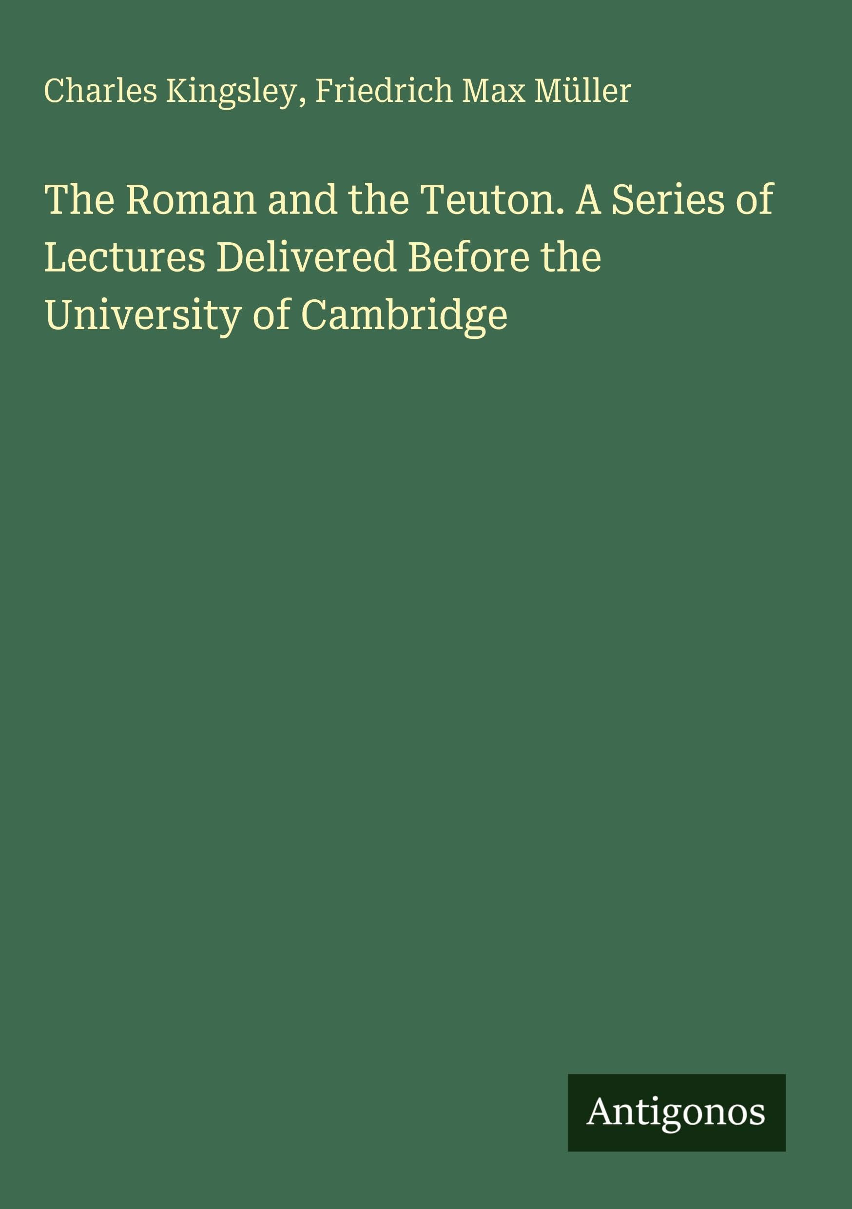 The Roman and the Teuton. A Series of Lectures Delivered Before the University of Cambridge Classics