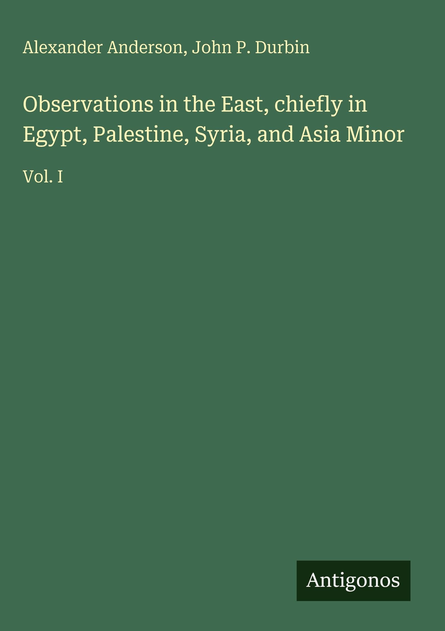 Observations in the East, chiefly in Egypt, Palestine, Syria, and Asia Minor Classics