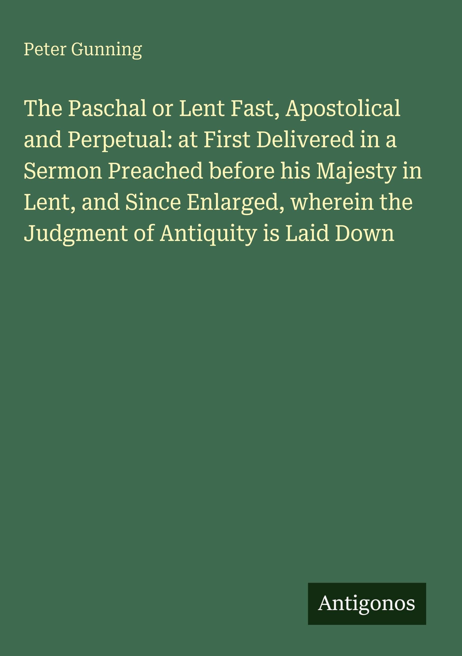 The Paschal or Lent Fast, Apostolical and Perpetual: at First Delivered in a Sermon Preached before his Majesty in Lent, and Since Enlarged, wherein the Judgment of Antiquity is Laid Down Classics