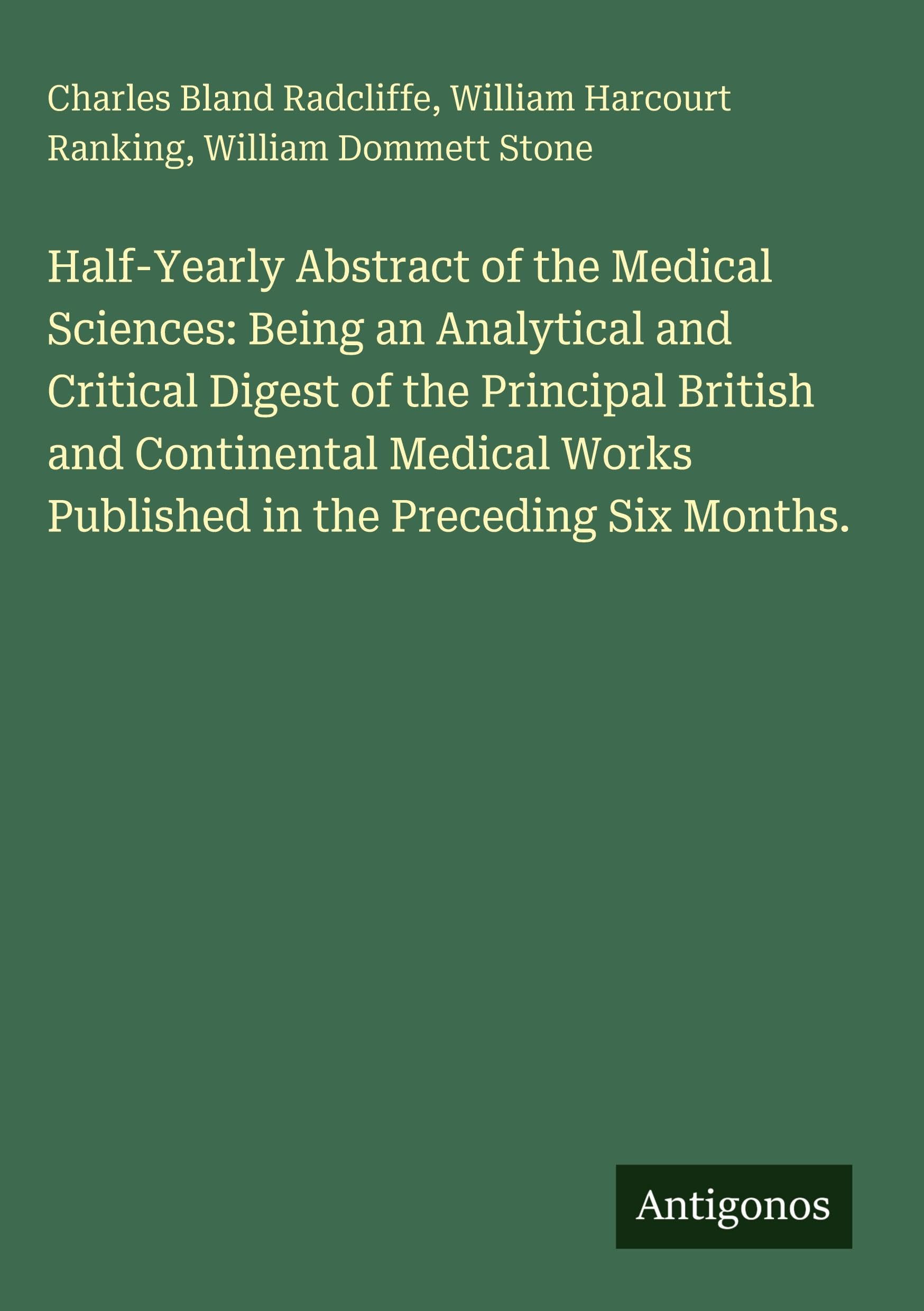 Half-Yearly Abstract of the Medical Sciences: Being an Analytical and Critical Digest of the Principal British and Continental Medical Works Published in the Preceding Six Months. Classics