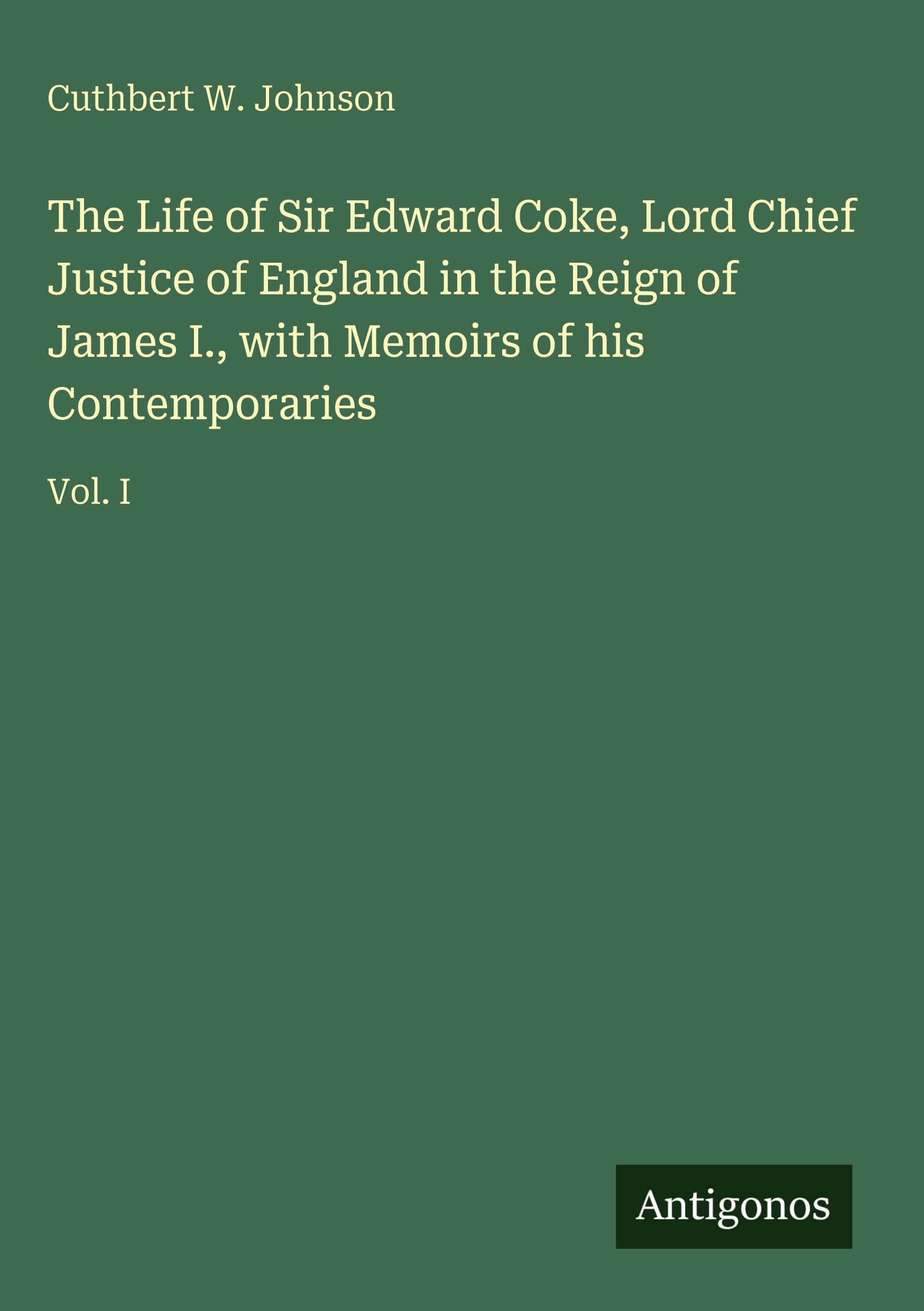 The Life of Sir Edward Coke, Lord Chief Justice of England in the Reign of James I., with Memoirs of his Contemporaries Classics