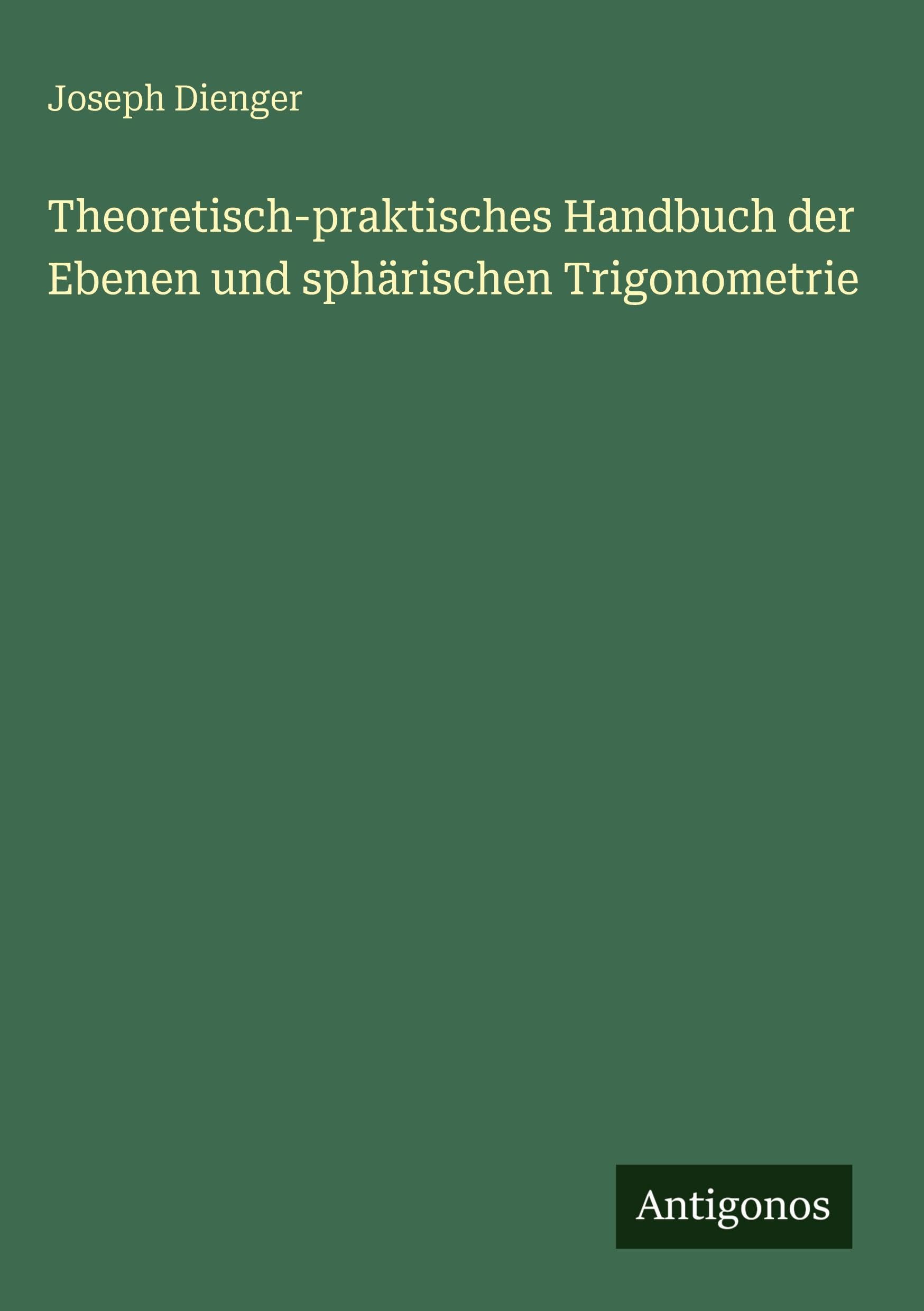 Theoretisch-praktisches Handbuch der Ebenen und sphärischen Trigonometrie Classics