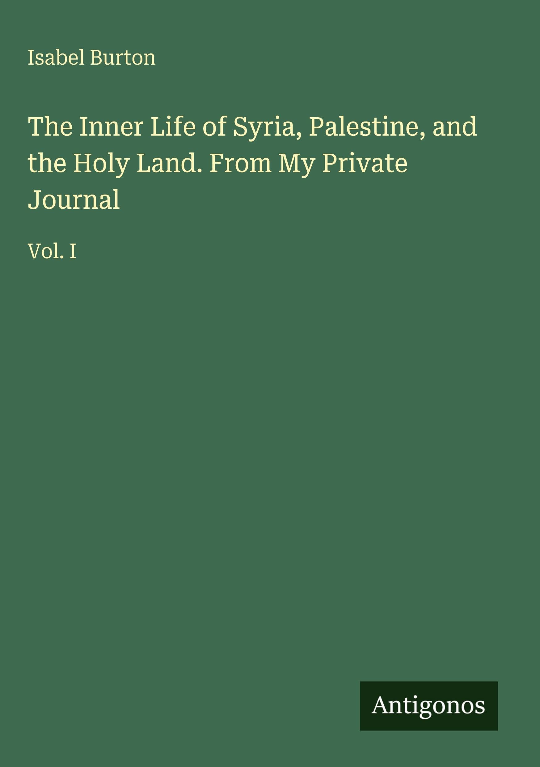 The Inner Life of Syria, Palestine, and the Holy Land. From My Private Journal Classics
