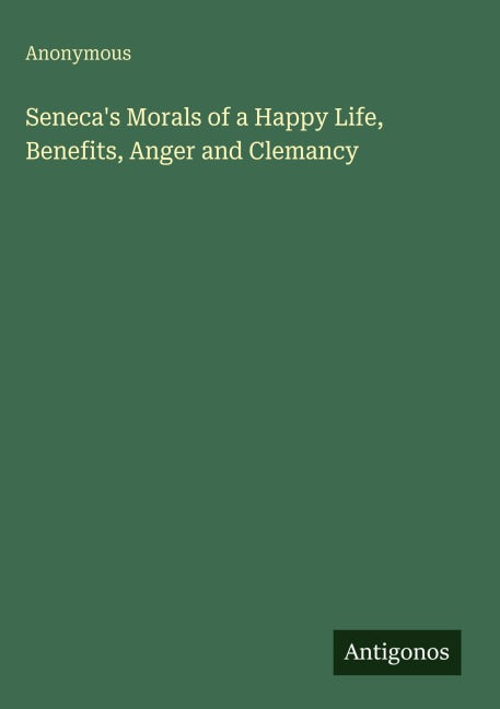Seneca's Morals of a Happy Life, Benefits, Anger and Clemancy Classics