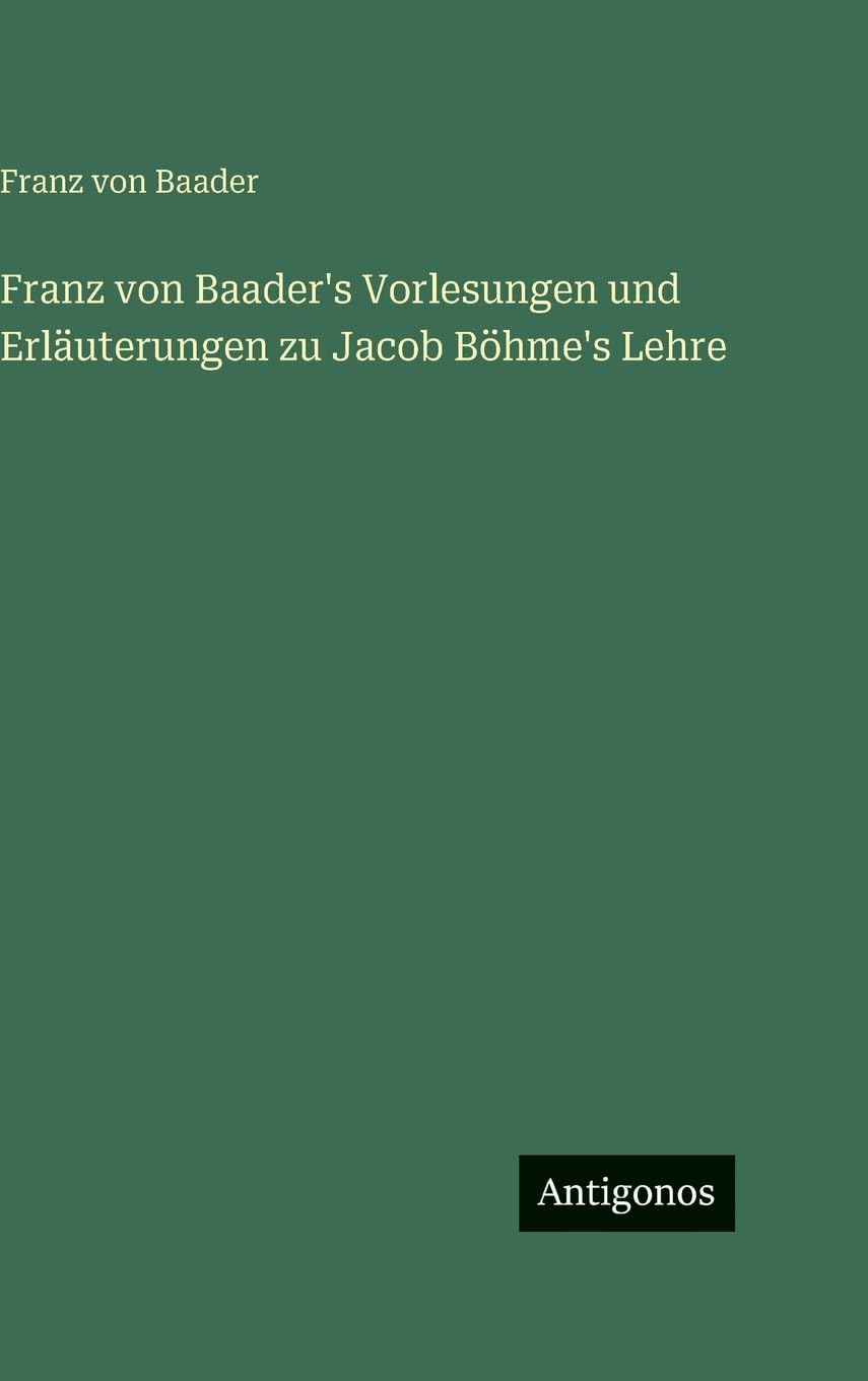 Franz von Baader's Vorlesungen und Erläuterungen zu Jacob Böhme's Lehre Classics
