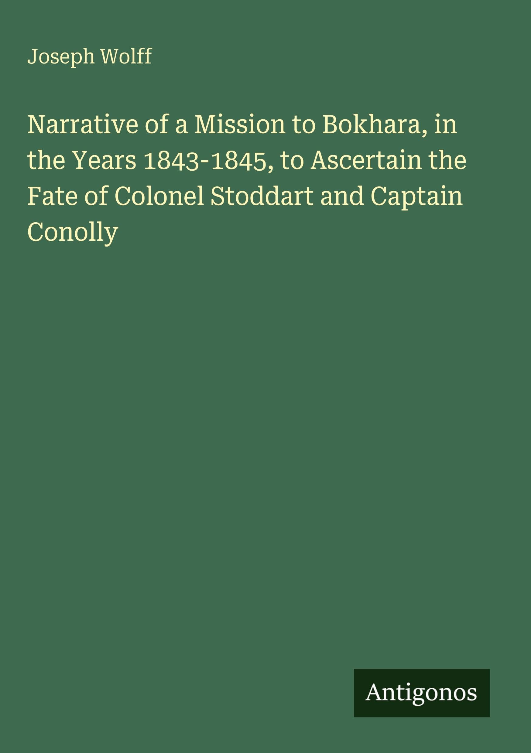 Narrative of a Mission to Bokhara, in the Years 1843-1845, to Ascertain the Fate of Colonel Stoddart and Captain Conolly Classics