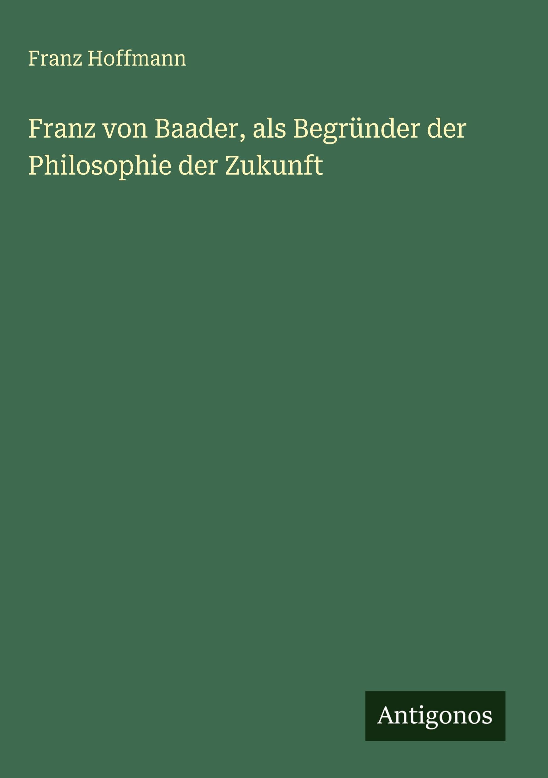 Franz von Baader, als Begründer der Philosophie der Zukunft Contemporary literature