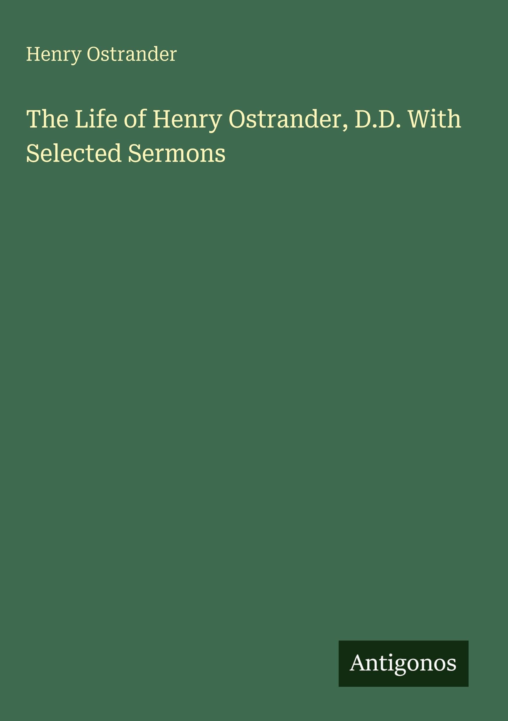 The Life of Henry Ostrander, D.D. With Selected Sermons Classics