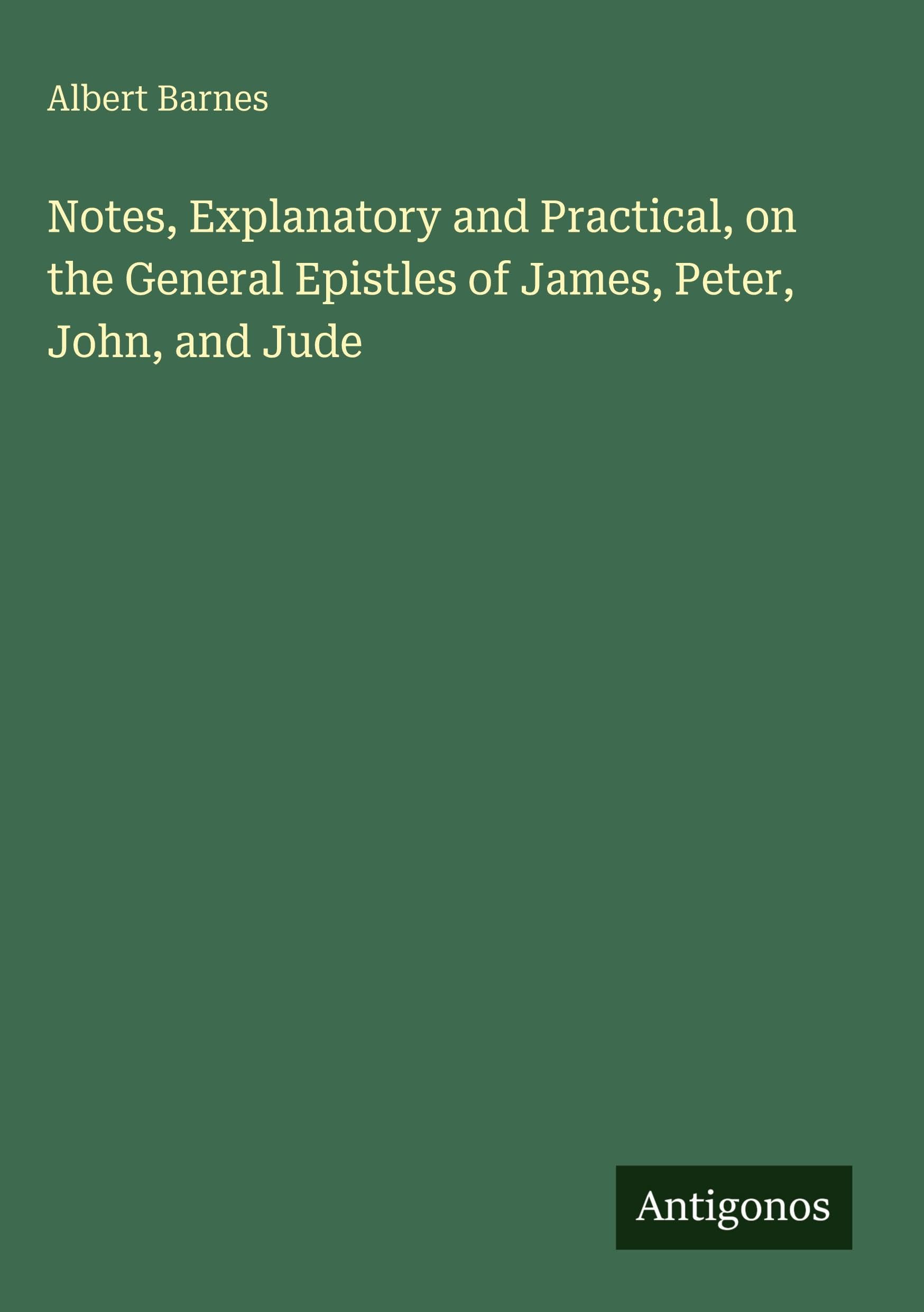 Notes, Explanatory and Practical, on the General Epistles of James, Peter, John, and Jude Classics