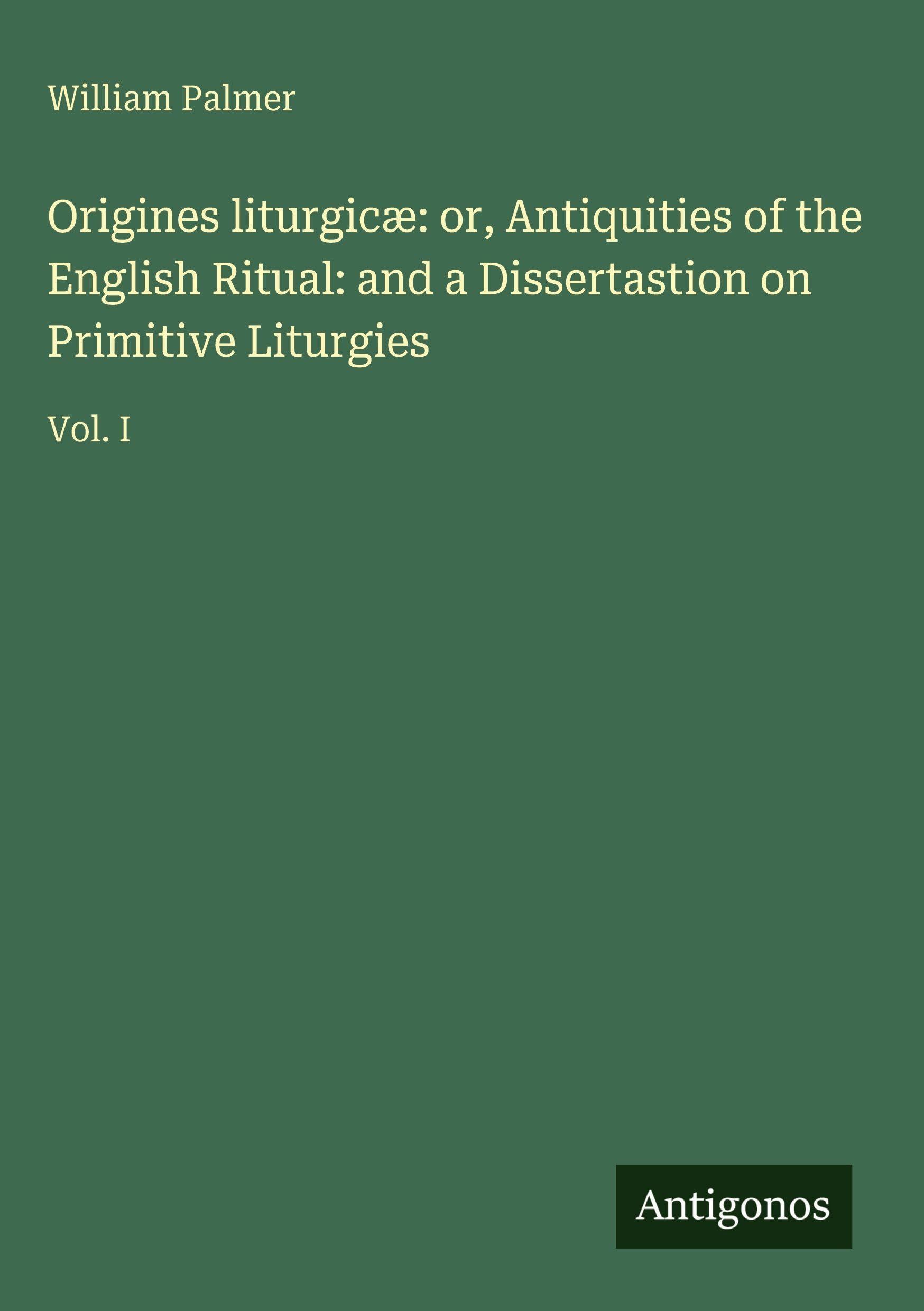 Origines liturgicæ: or, Antiquities of the English Ritual: and a Dissertastion on Primitive Liturgies Classics