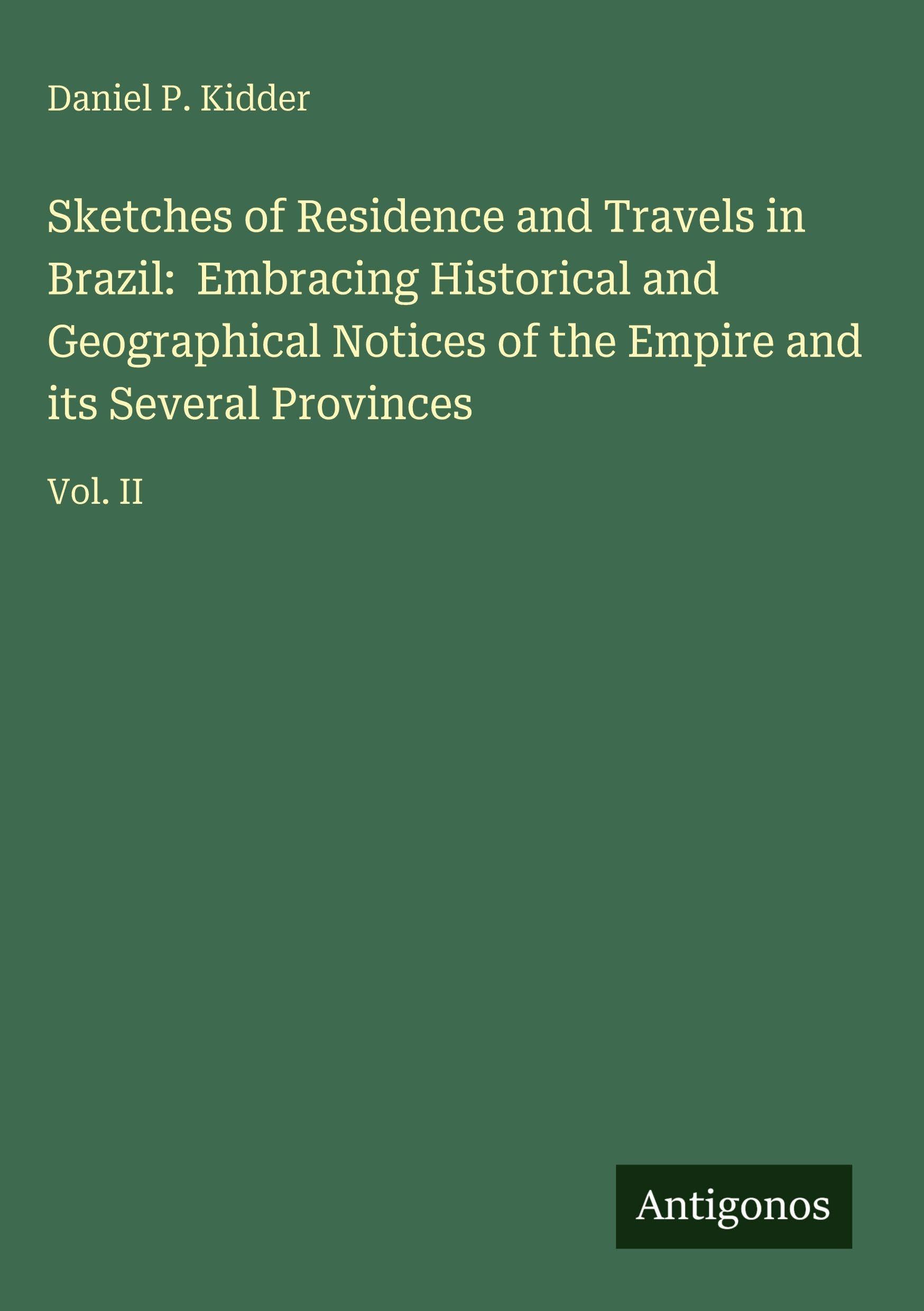 Sketches of Residence and Travels in Brazil:  Embracing Historical and Geographical Notices of the Empire and its Several Provinces Classics