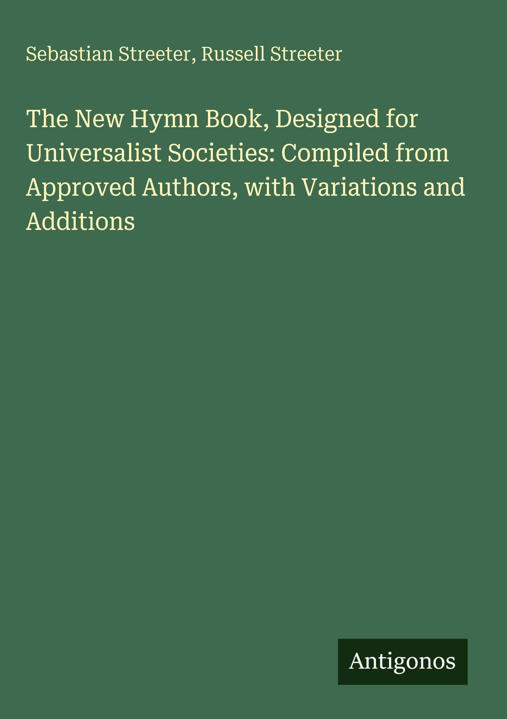 The New Hymn Book, Designed for Universalist Societies: Compiled from Approved Authors, with Variations and Additions Classics