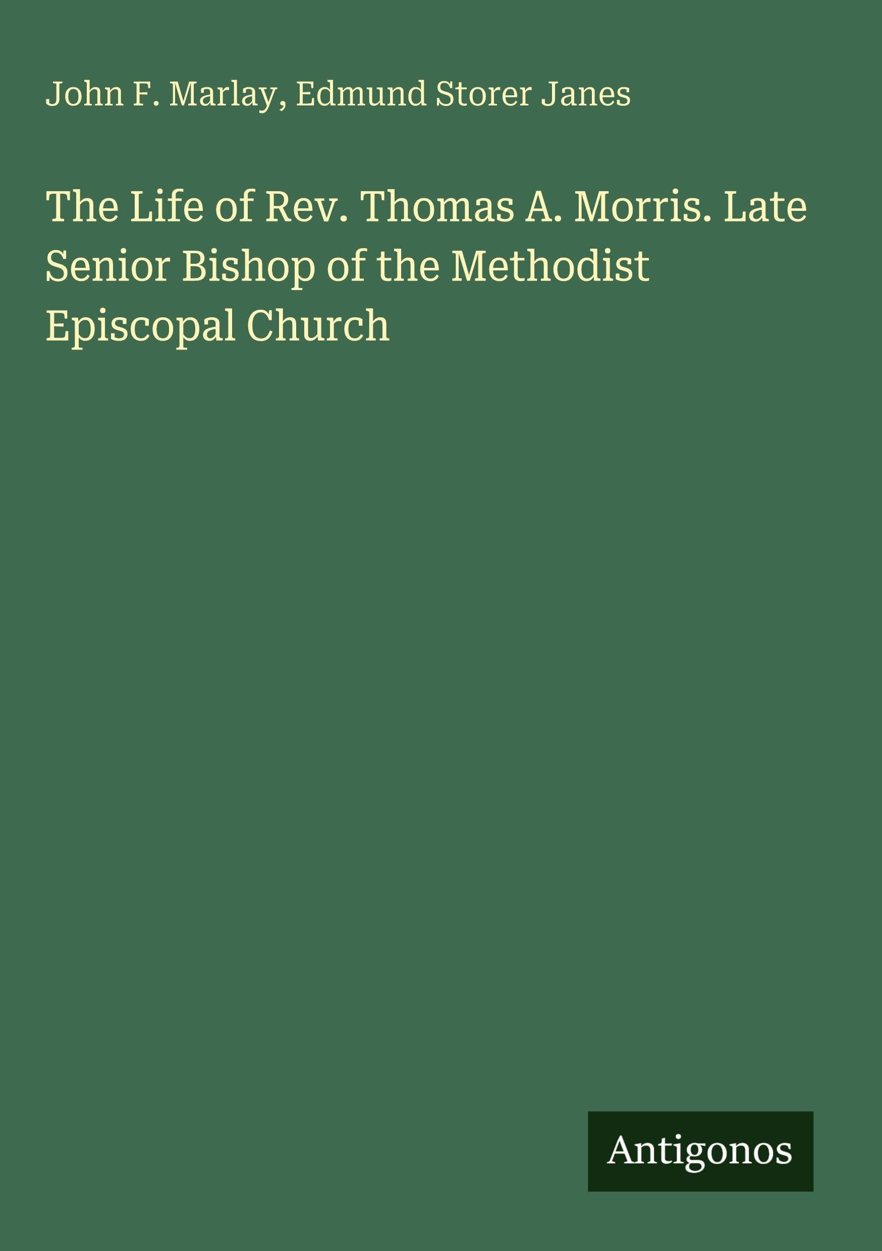 The Life of Rev. Thomas A. Morris. Late Senior Bishop of the Methodist Episcopal Church Classics