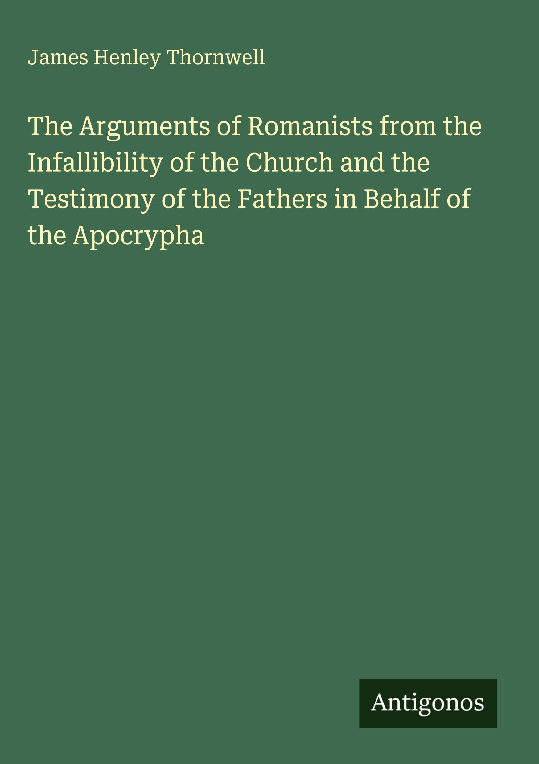 The Arguments of Romanists from the Infallibility of the Church and the Testimony of the Fathers in Behalf of the Apocrypha Classics