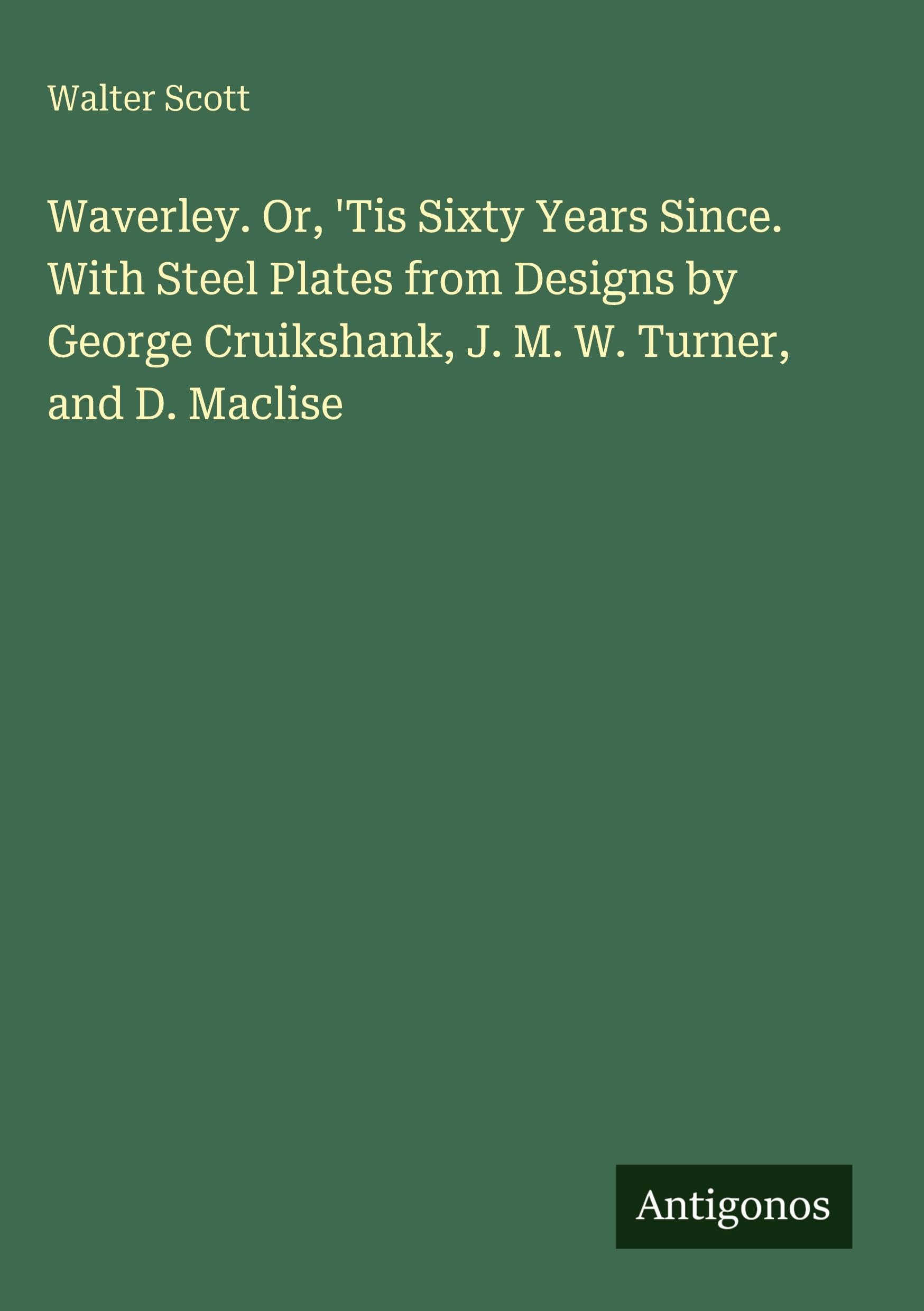 Waverley. Or, 'Tis Sixty Years Since. With Steel Plates from Designs by George Cruikshank, J. M. W. Turner, and D. Maclise Classics