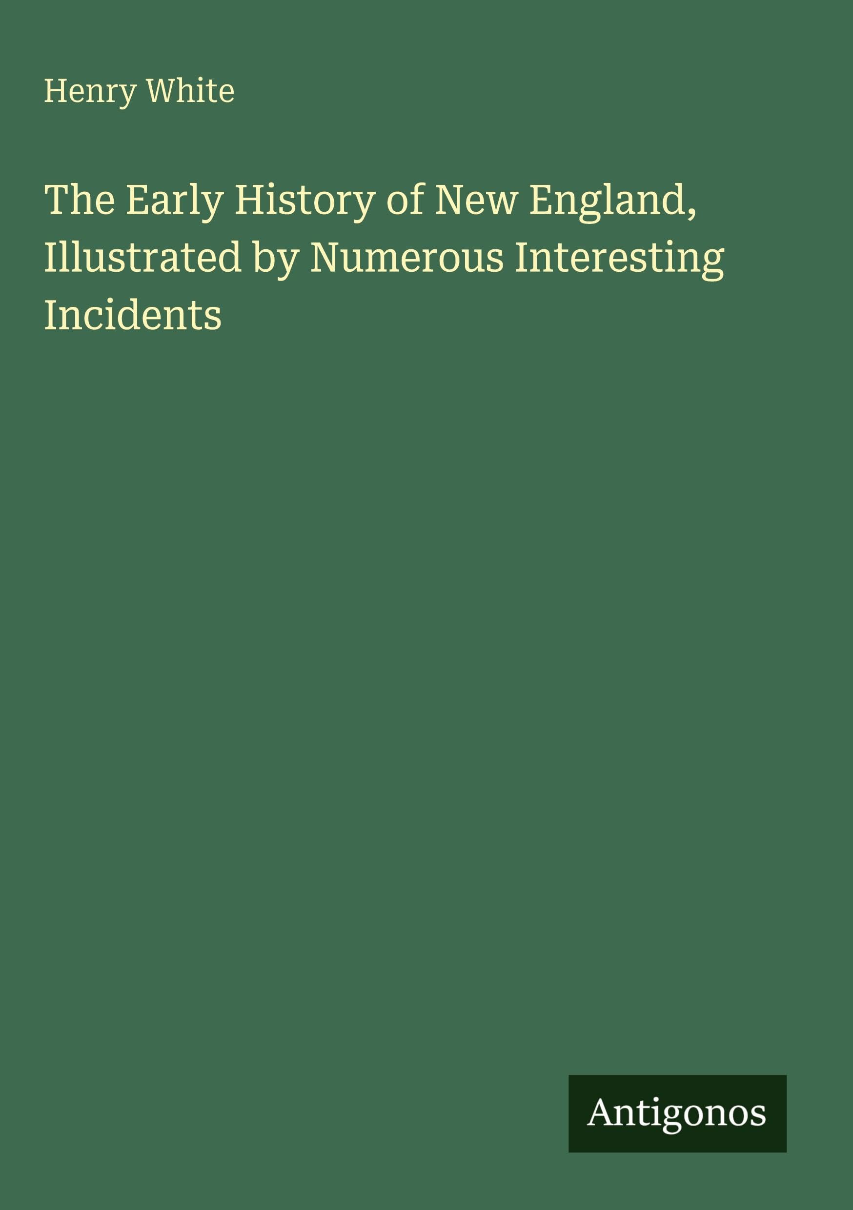 The Early History of New England, Illustrated by Numerous Interesting Incidents Classics