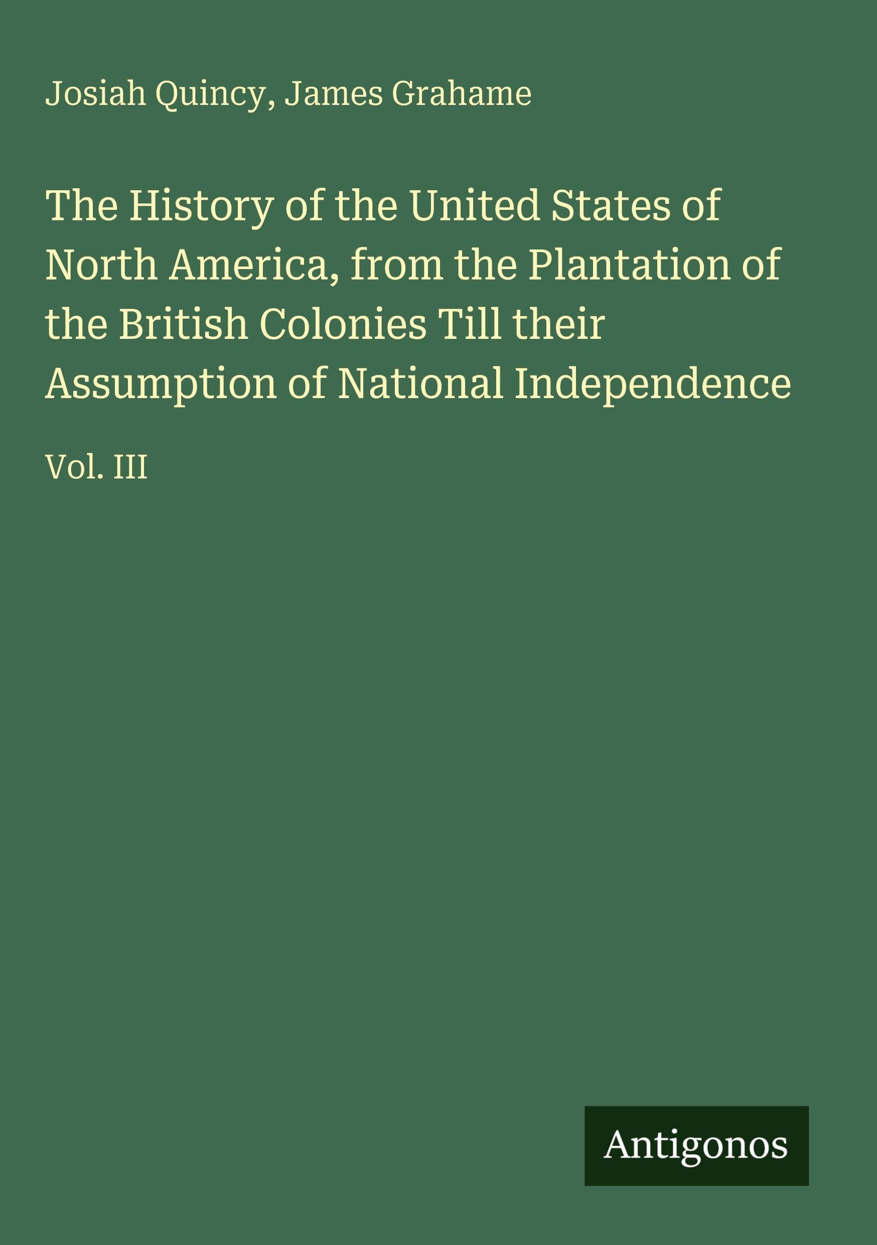 The History of the United States of North America, from the Plantation of the British Colonies Till their Assumption of National Independence Classics