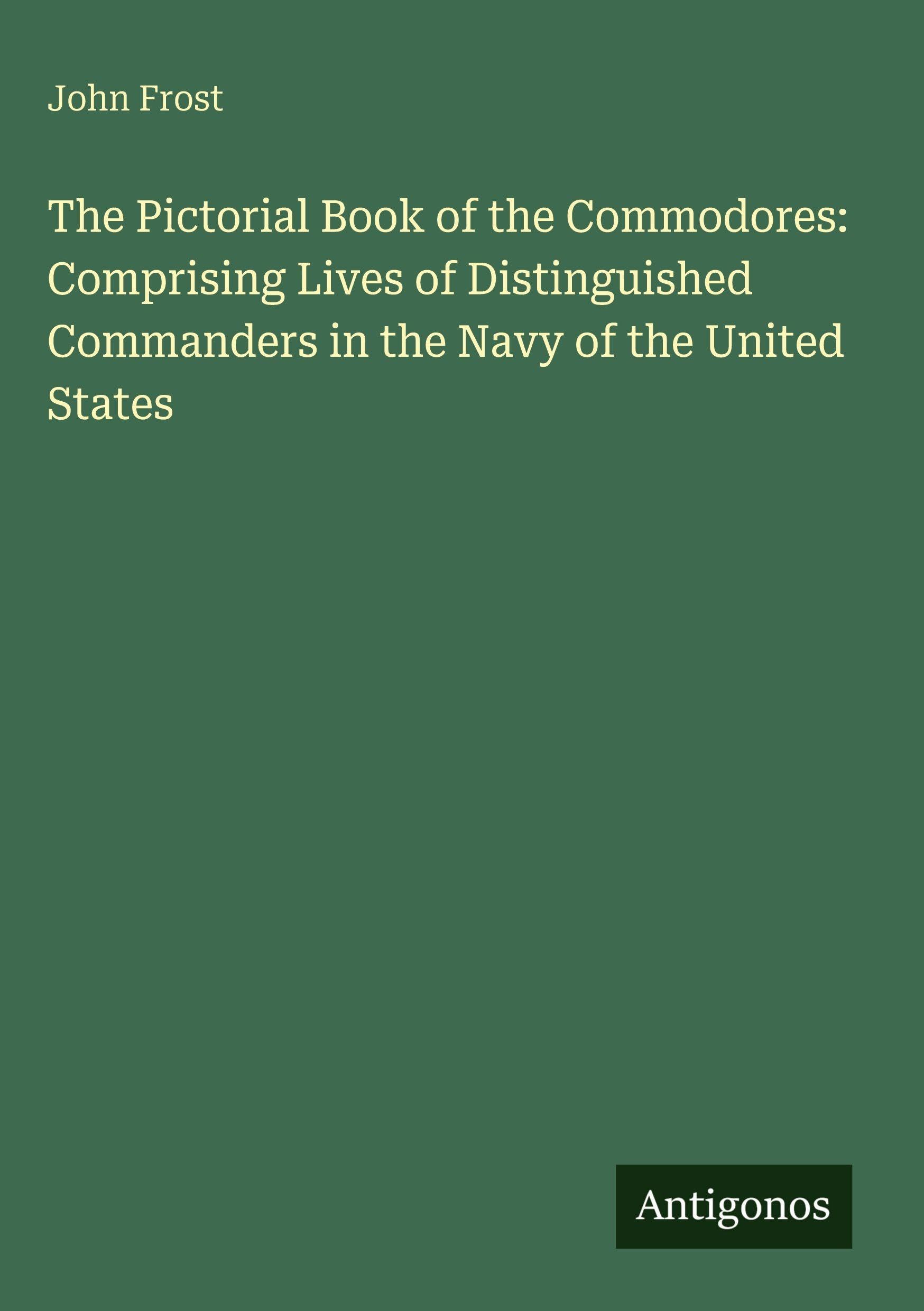 The Pictorial Book of the Commodores: Comprising Lives of Distinguished Commanders in the Navy of the United States Classics