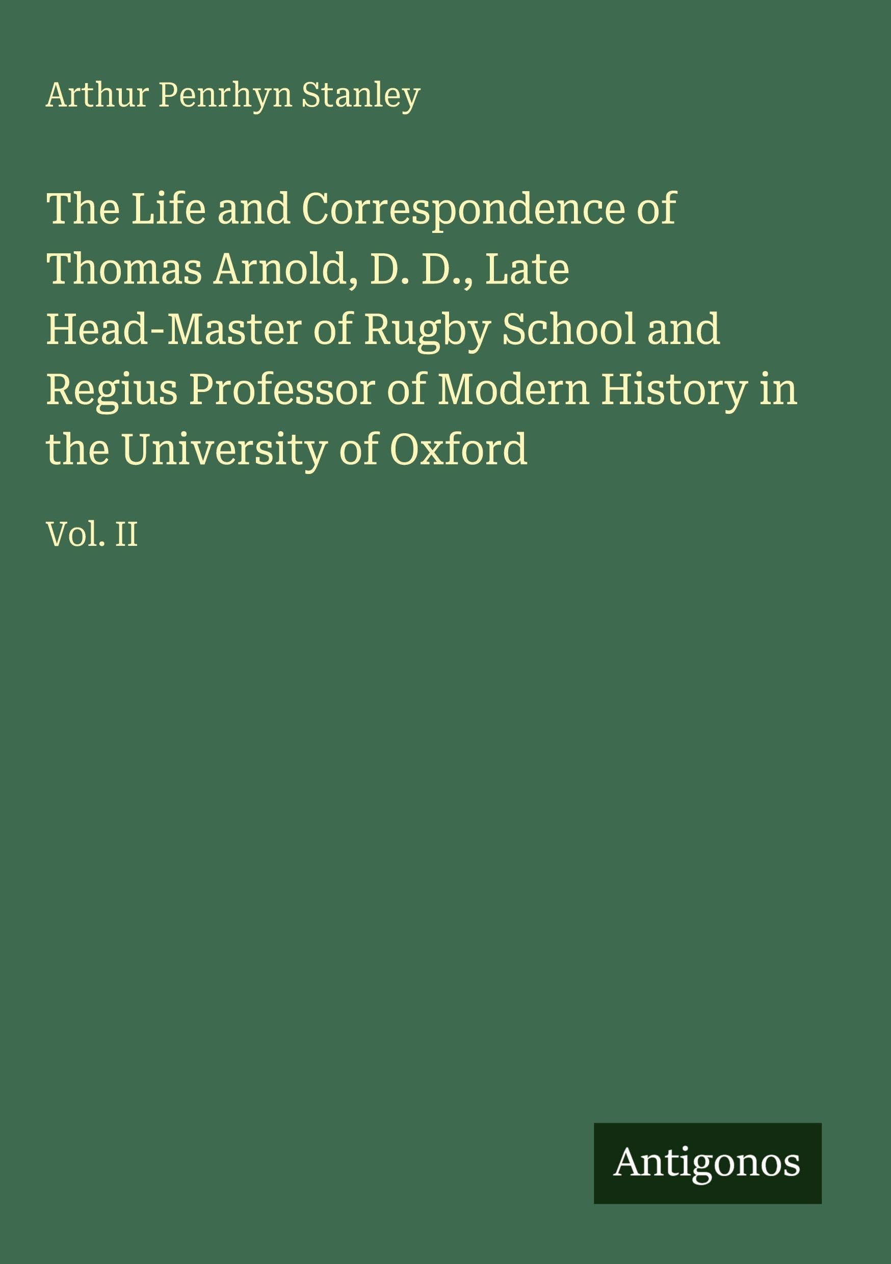 The Life and Correspondence of Thomas Arnold, D. D., Late Head-Master of Rugby School and Regius Professor of Modern History in the University of Oxford Classics
